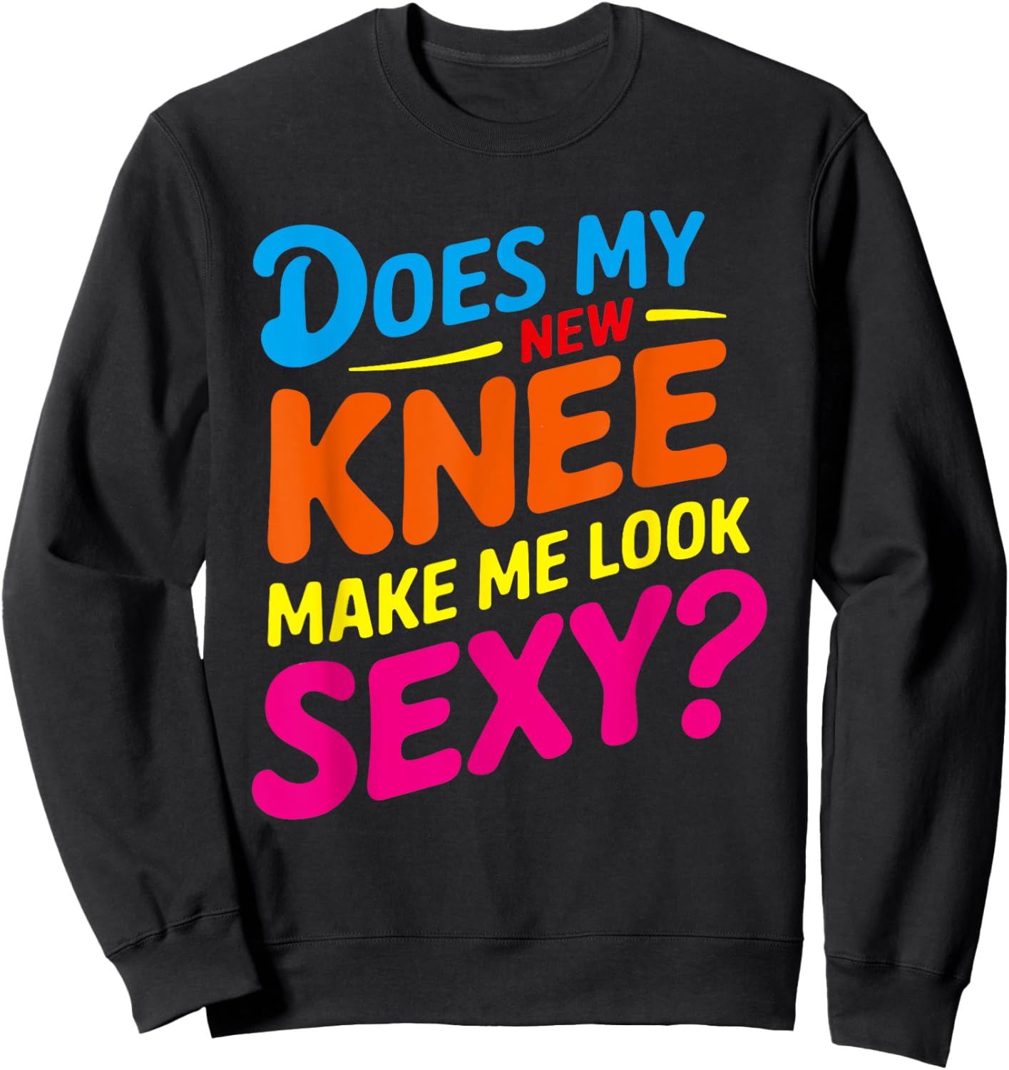 Does My New Knee Make Me Look Sexy? Funny Knee Surgery Sweatshirt - Sweatshirt | Black