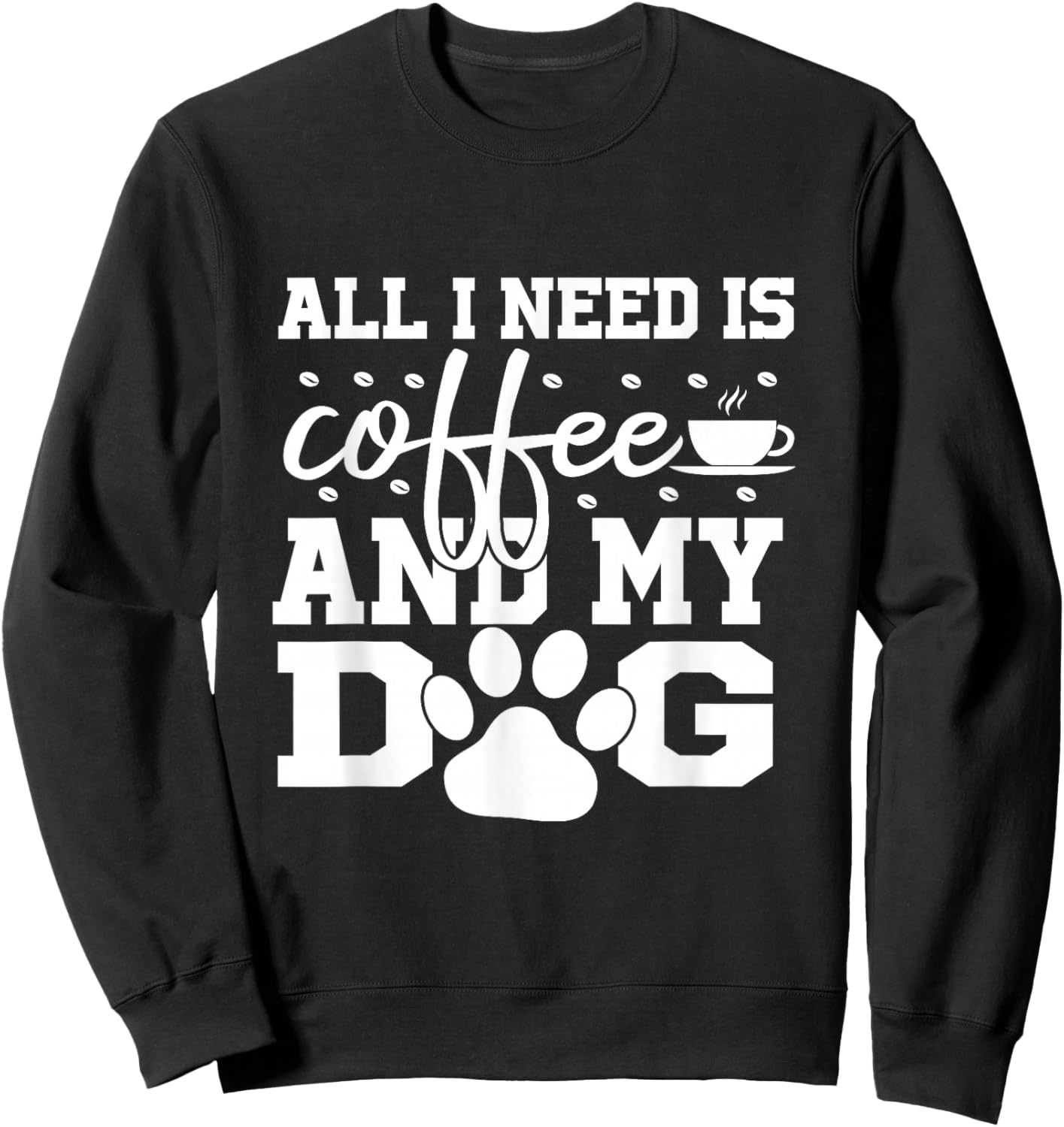All I Need Is Coffee and my Dog Coffee Lovers Quote Sweatshirt - Sweatshirt | Black