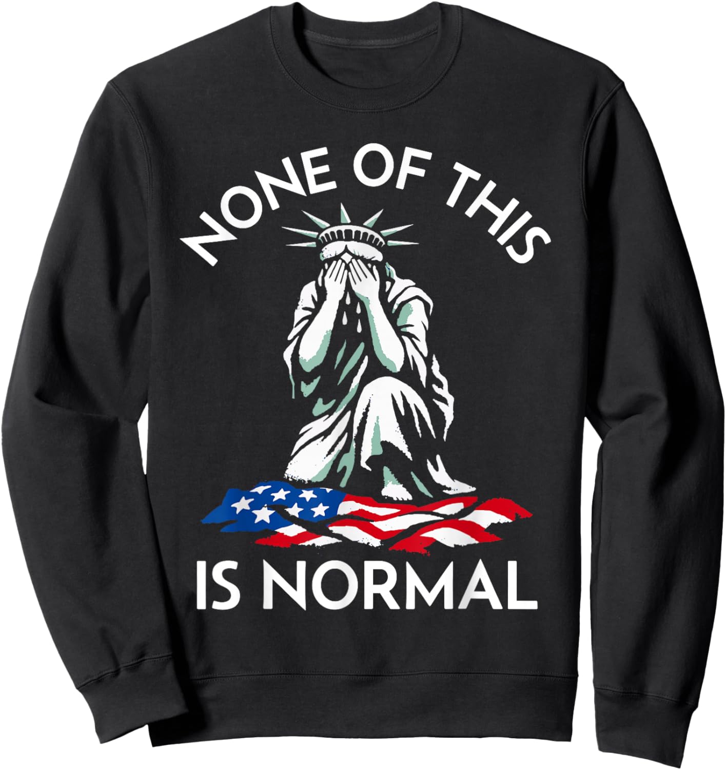 None of This is Normal - Crying Statue of Liberty Sweatshirt - Sweatshirt | Black
