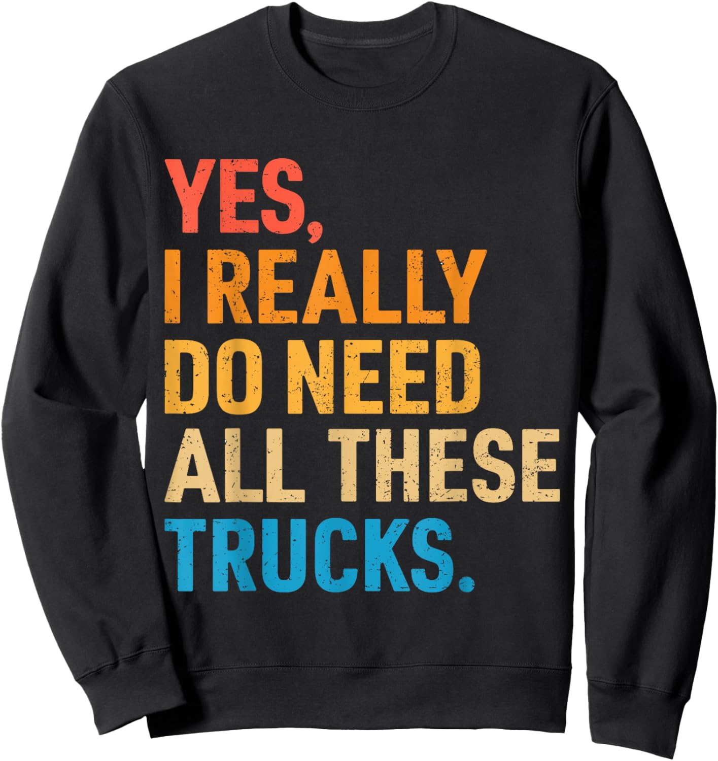 Yes I Really Do Need All These Trucks Funny Truck Driver Sweatshirt - Sweatshirt | Black