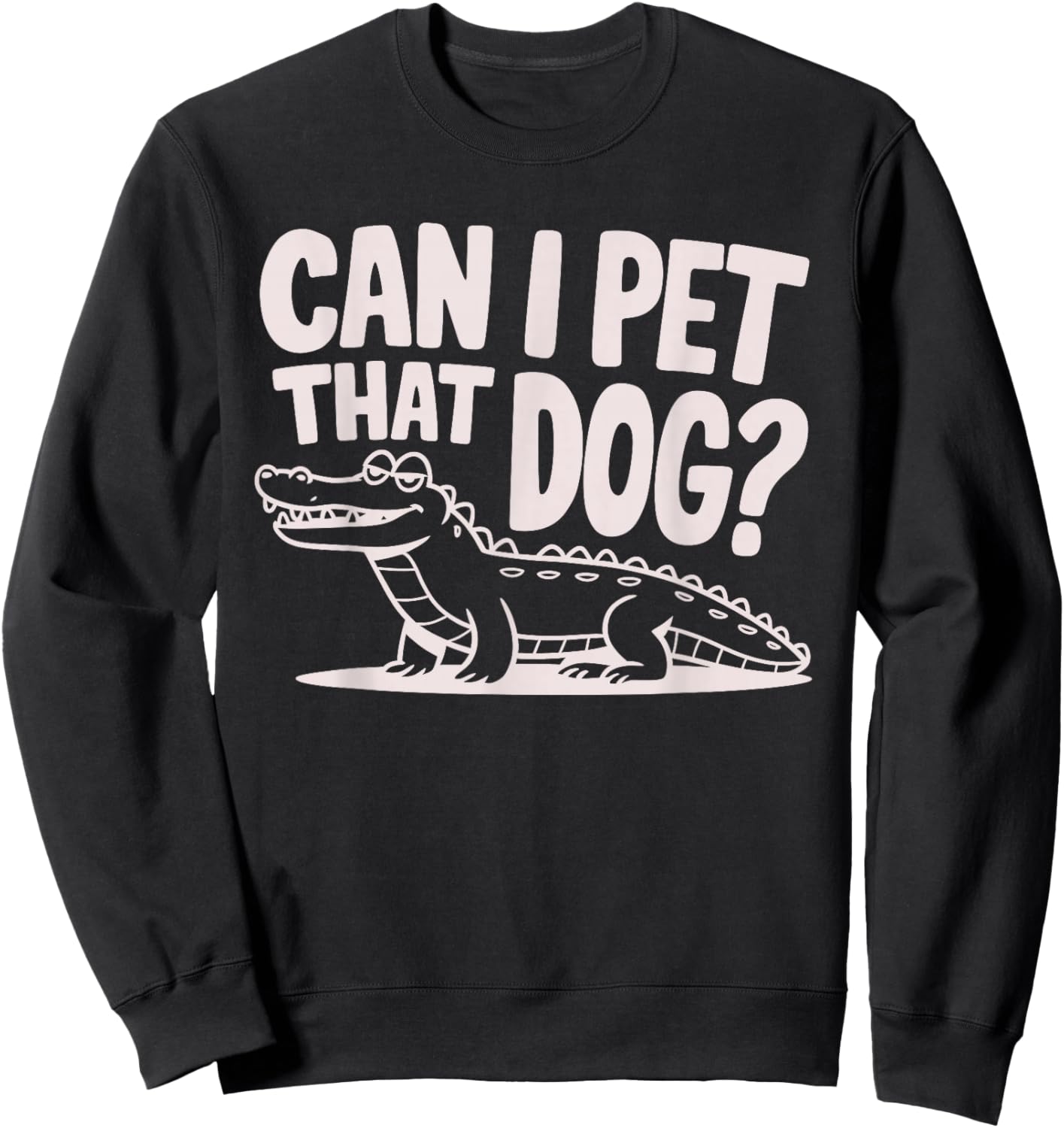 Funny Sarcastic Alligator Saying Can I Pet That Dog Sweatshirt - Sweatshirt | Black
