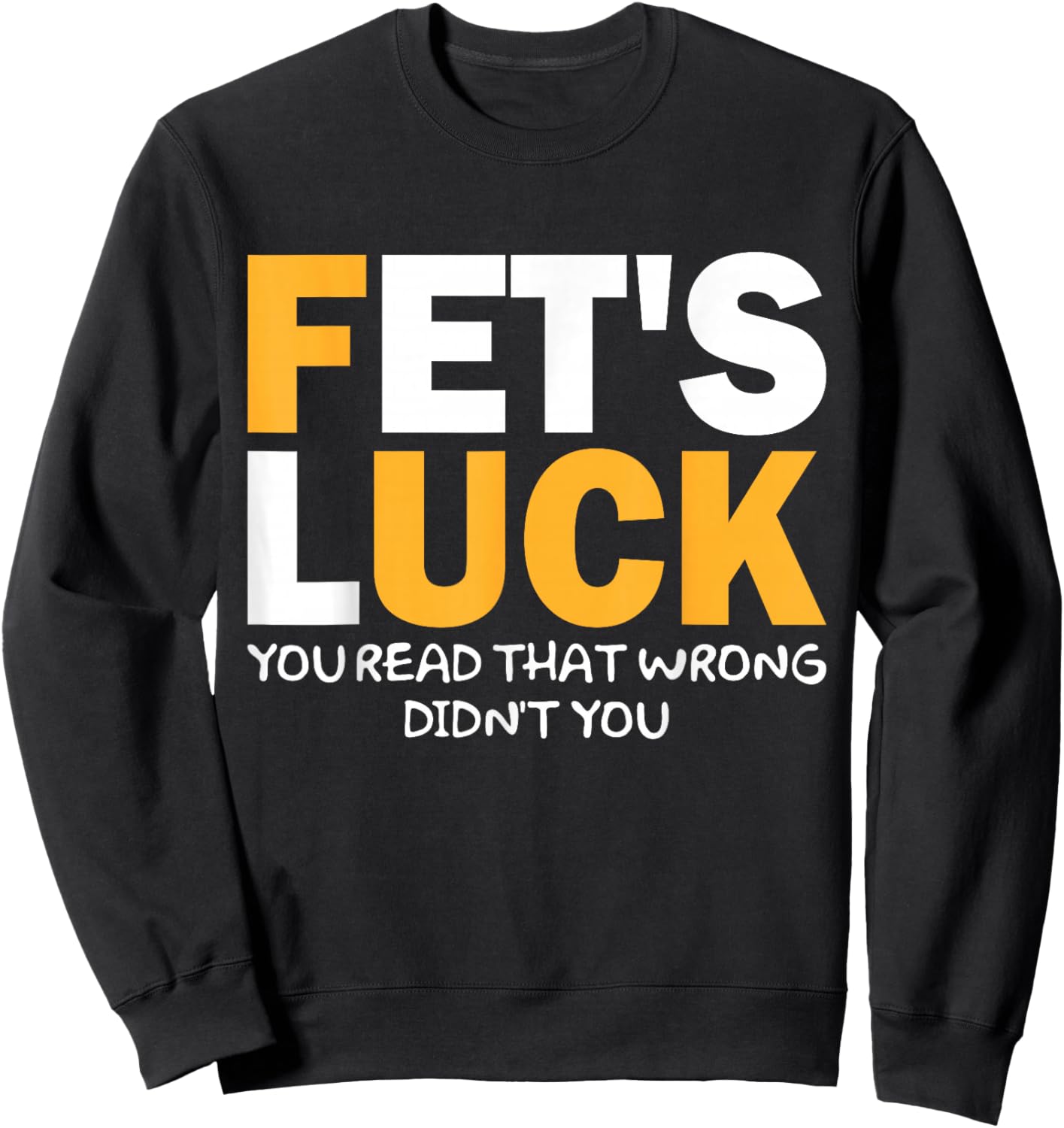 Fet's Luck Lustiges Zitat I Fet's Luck You Read That Wrong Sweatshirt - Sweatshirt | Black