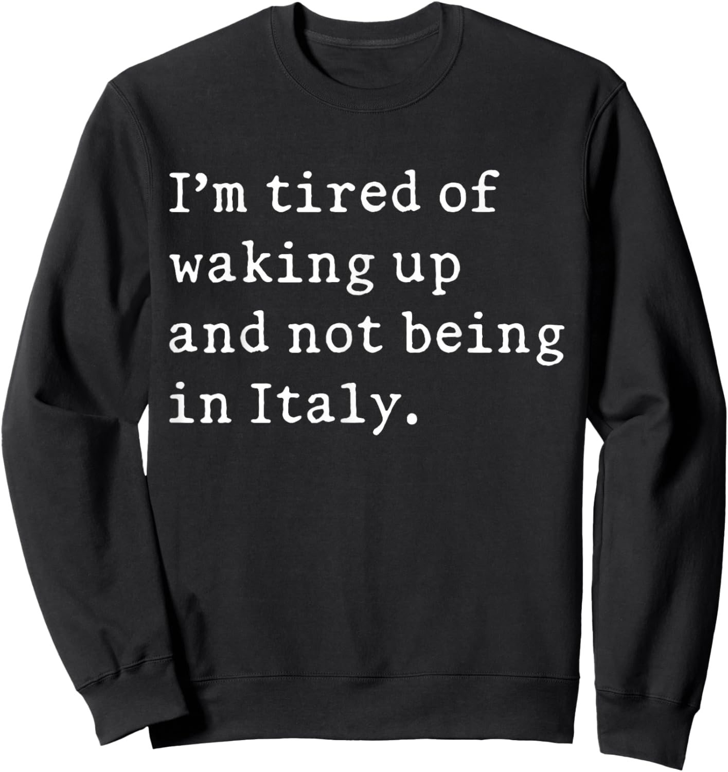 I'm Tired of Waking Up and Not Being in Italy Funny Italian Sweatshirt - Sweatshirt | Black