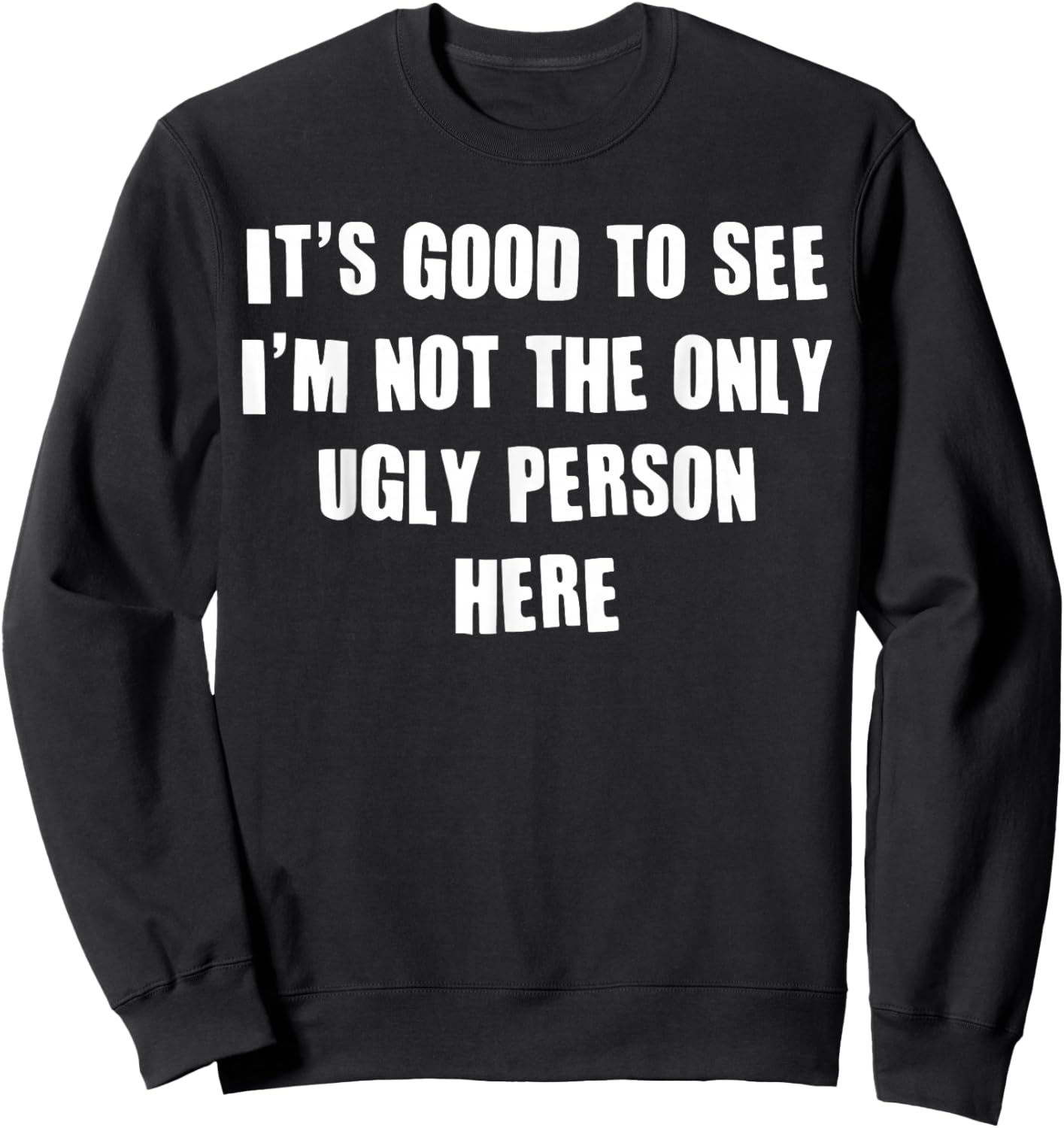 It's Good To See I'm Not The Only Ugly Person Here Sweatshirt - Sweatshirt | Black