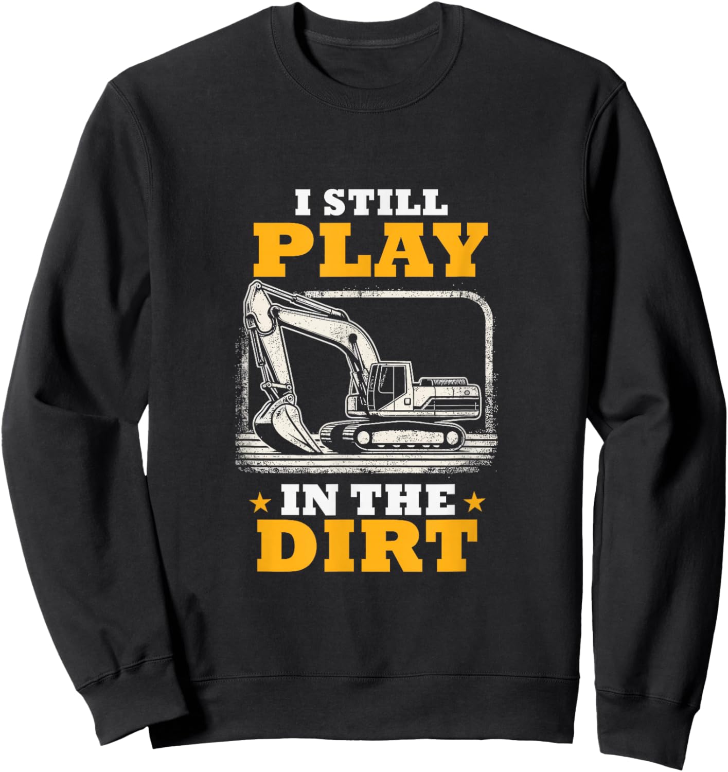 I Still Play In The Dirt Heavy Equipment Operator Excavator Sweatshirt - Sweatshirt | Black