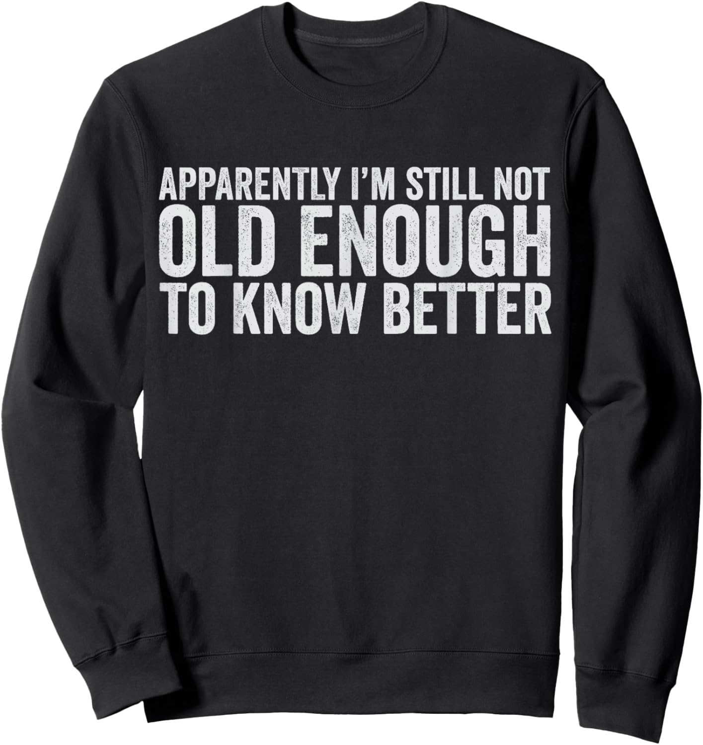 Apparently I'm Still Not Old Enough to Know Better Men Women Sweatshirt - Sweatshirt | Black