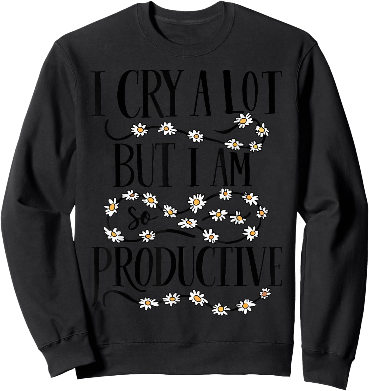 I Cry A Lot But I Am So Productive Funny Saying Quote Sweatshirt - Sweatshirt | Black