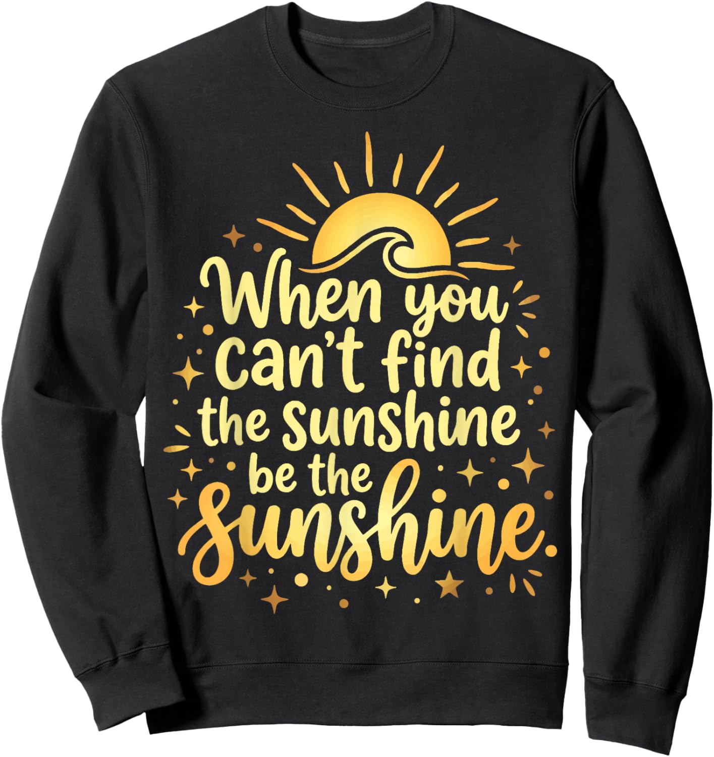 When You Can't Find The Sunshine Be The Sunshine Sweatshirt - Sweatshirt | Black