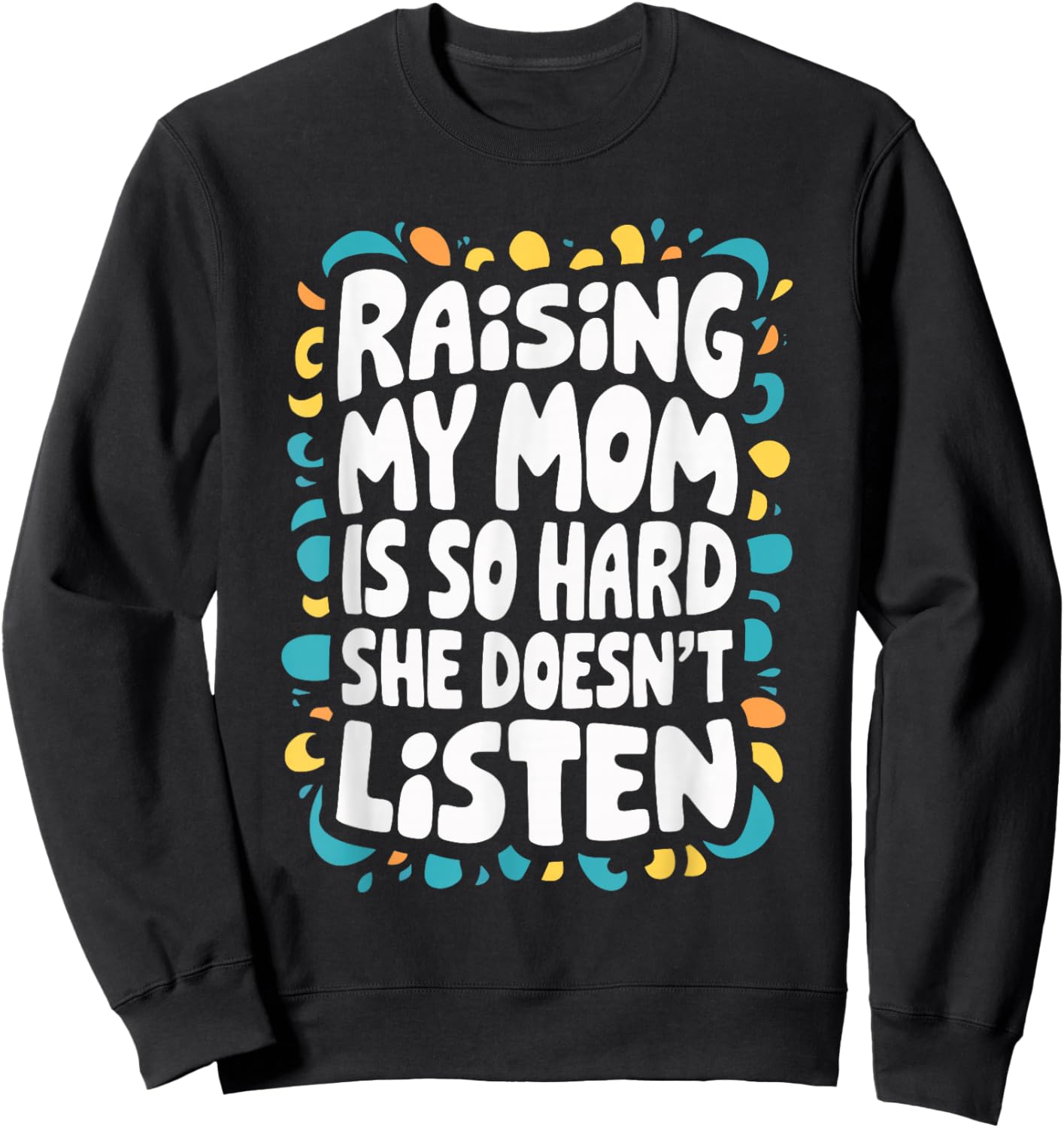 Raising My Mom Is So Hard She Doesn't Listen Sweatshirt - Sweatshirt | Black