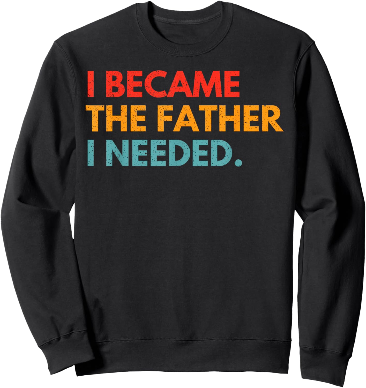 I Became The Father I Needed Meaningful Fatherhood Design Sweatshirt - Sweatshirt | Black