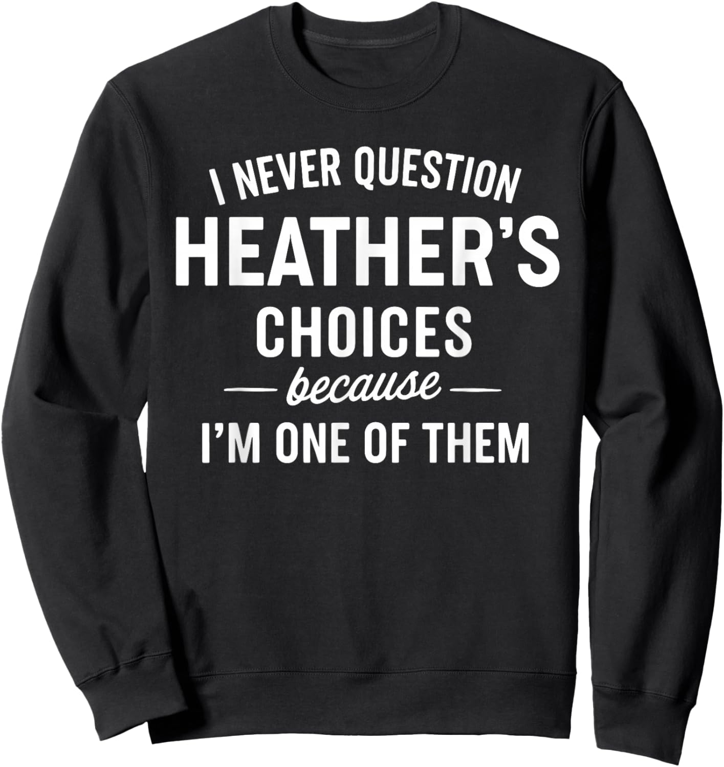 I Never Question HEATHER'S Choices Because I'm One of Them Sweatshirt - Sweatshirt | Black