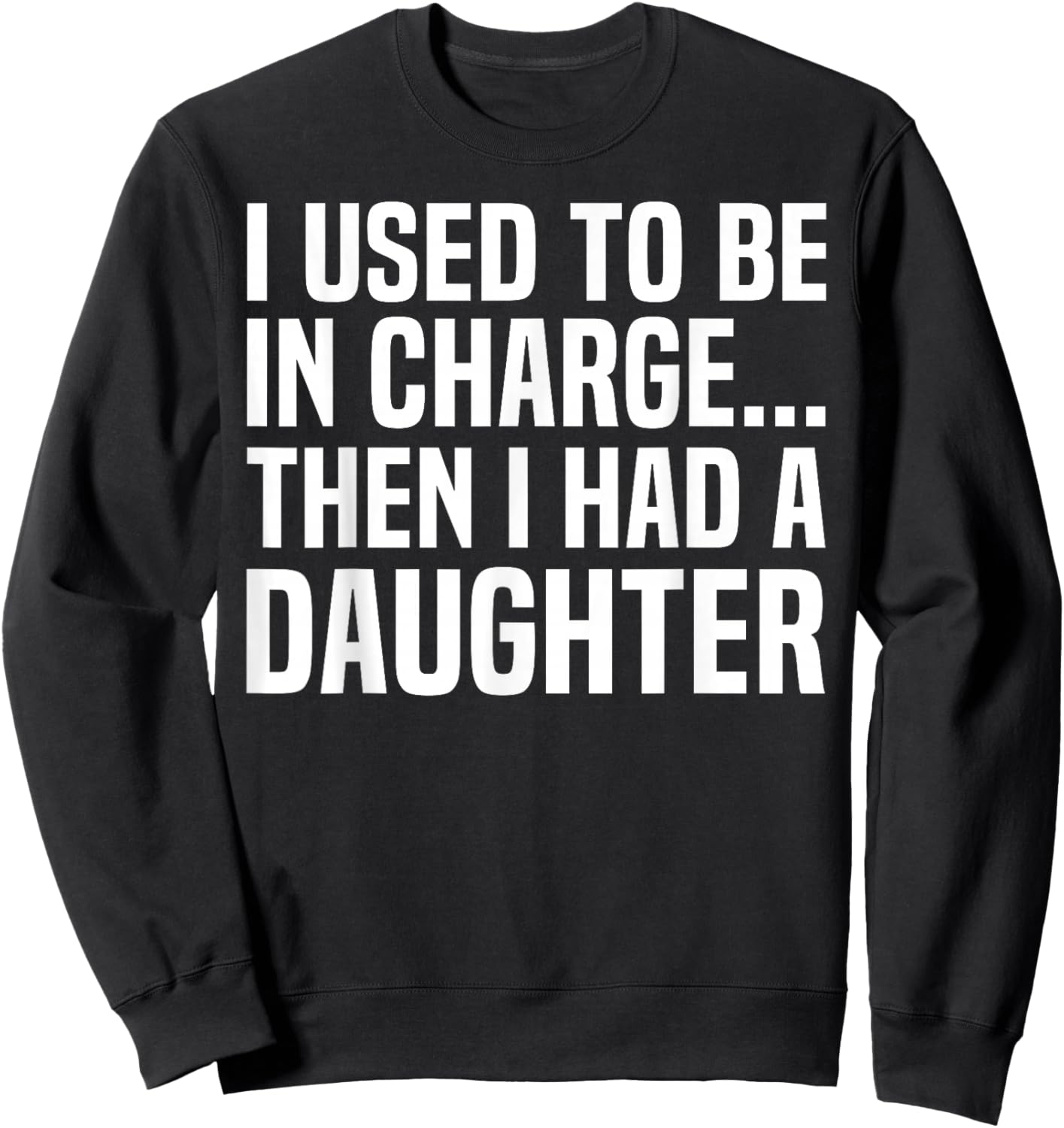 I Used to Be in Charge Then I Had A Daughter Fathers Day Dad Sweatshirt - Sweatshirt | Black