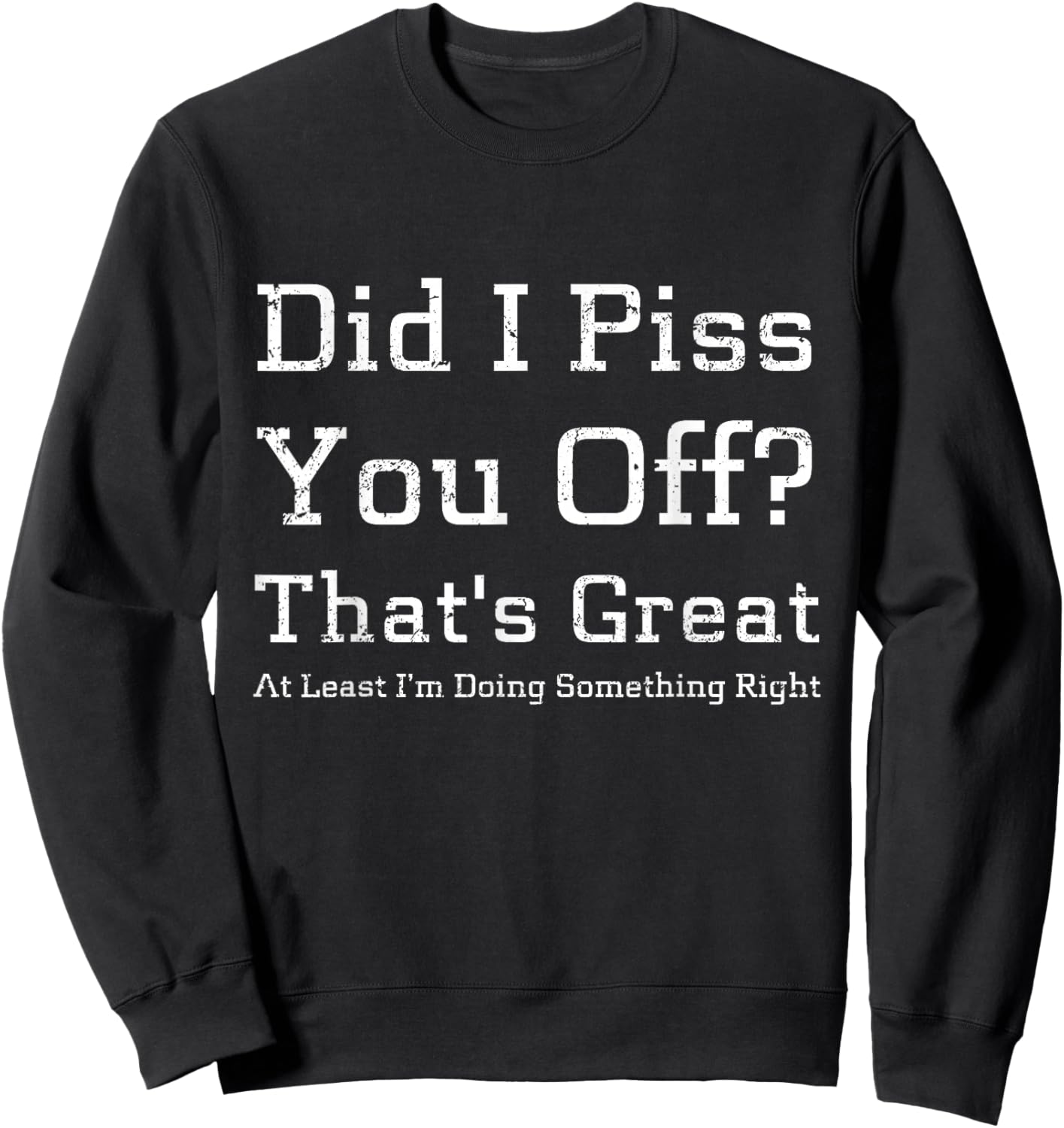 Did I Piss You Off That's Great at Least I'm Doing Something Sweatshirt - Sweatshirt | Black