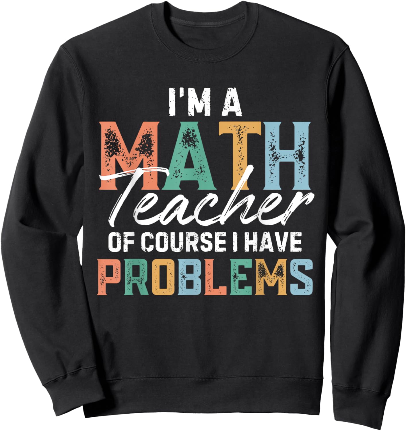 I'm A Math Teacher Of Course I Have Problems Back To School Men Women Sweatshirt - Sweatshirt | Black