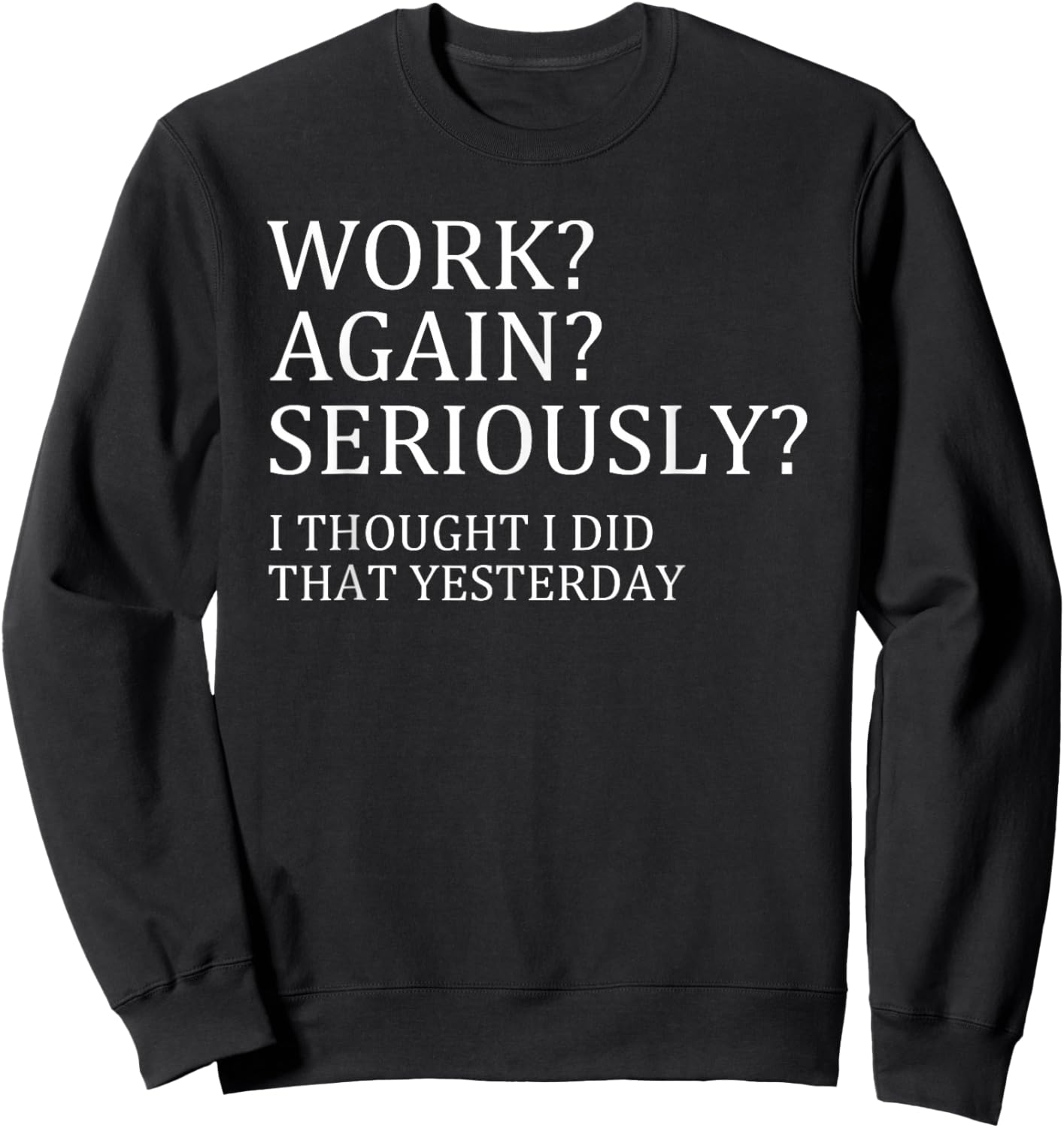 Work Again Seriously I Thought I Did That Yesterday Sweatshirt - Sweatshirt | Black