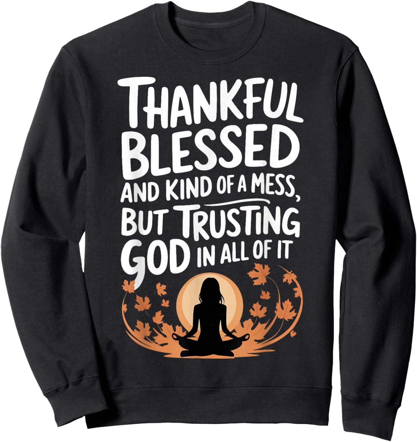 Thankful Blessed Kind Of A Mess But Trusting God In All Sweatshirt - Sweatshirt | Black