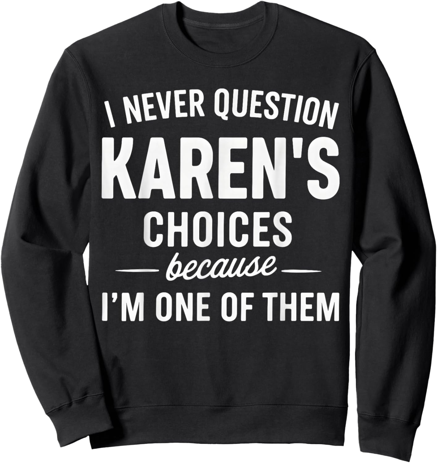 I Never Question My Karen's Choices Because I'm One of Them Sweatshirt - Sweatshirt | Black