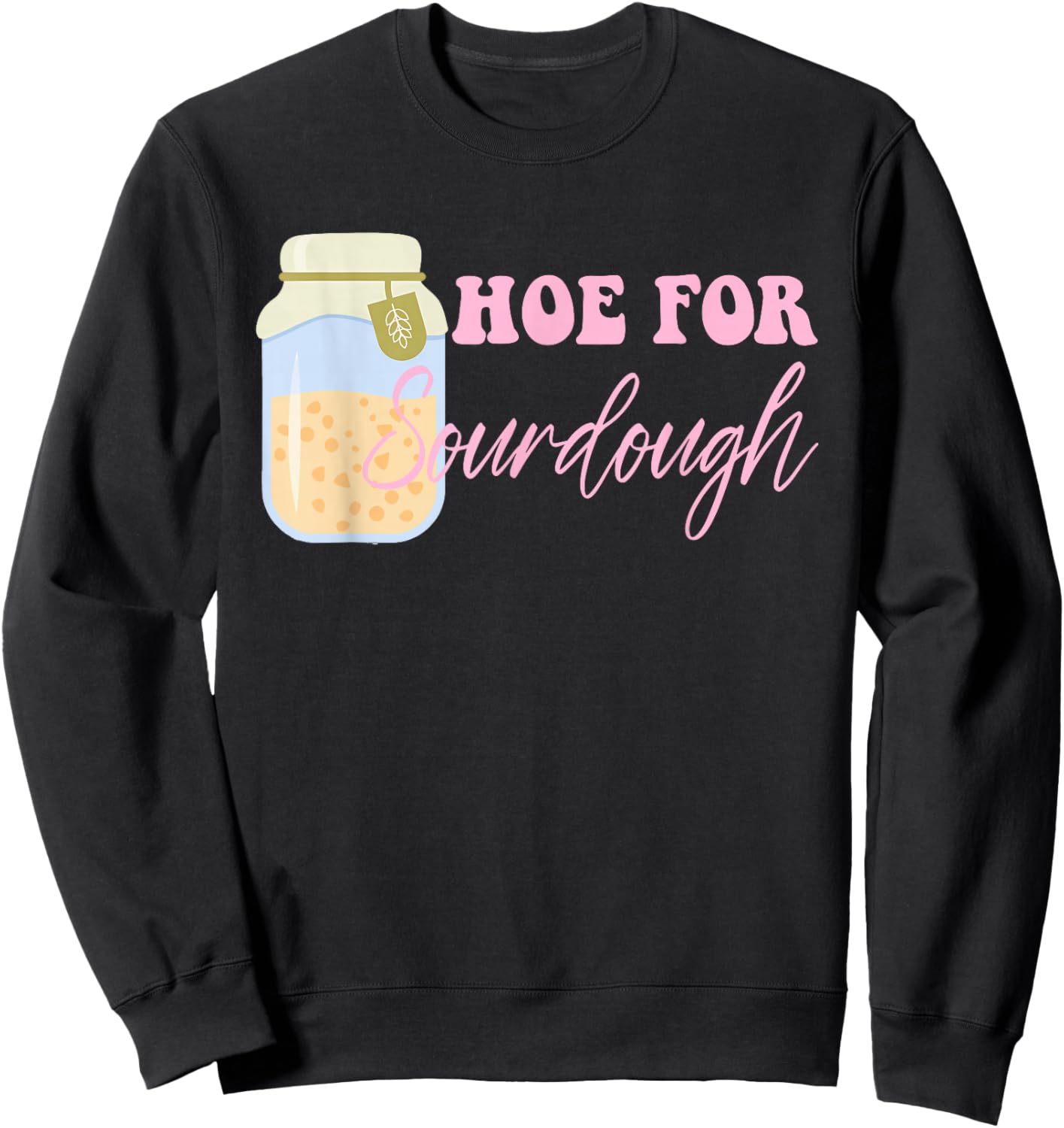 Hoe For Sourdough Funny Sourdough Baking Quote Sweatshirt - Sweatshirt | Black