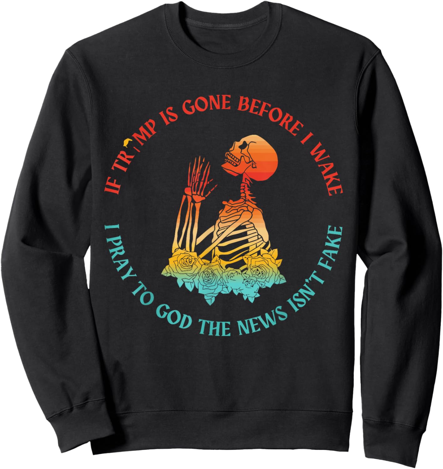 If Trump Is Gone Before I Pray To God The News Isn't Fake Sweatshirt - Sweatshirt | Black