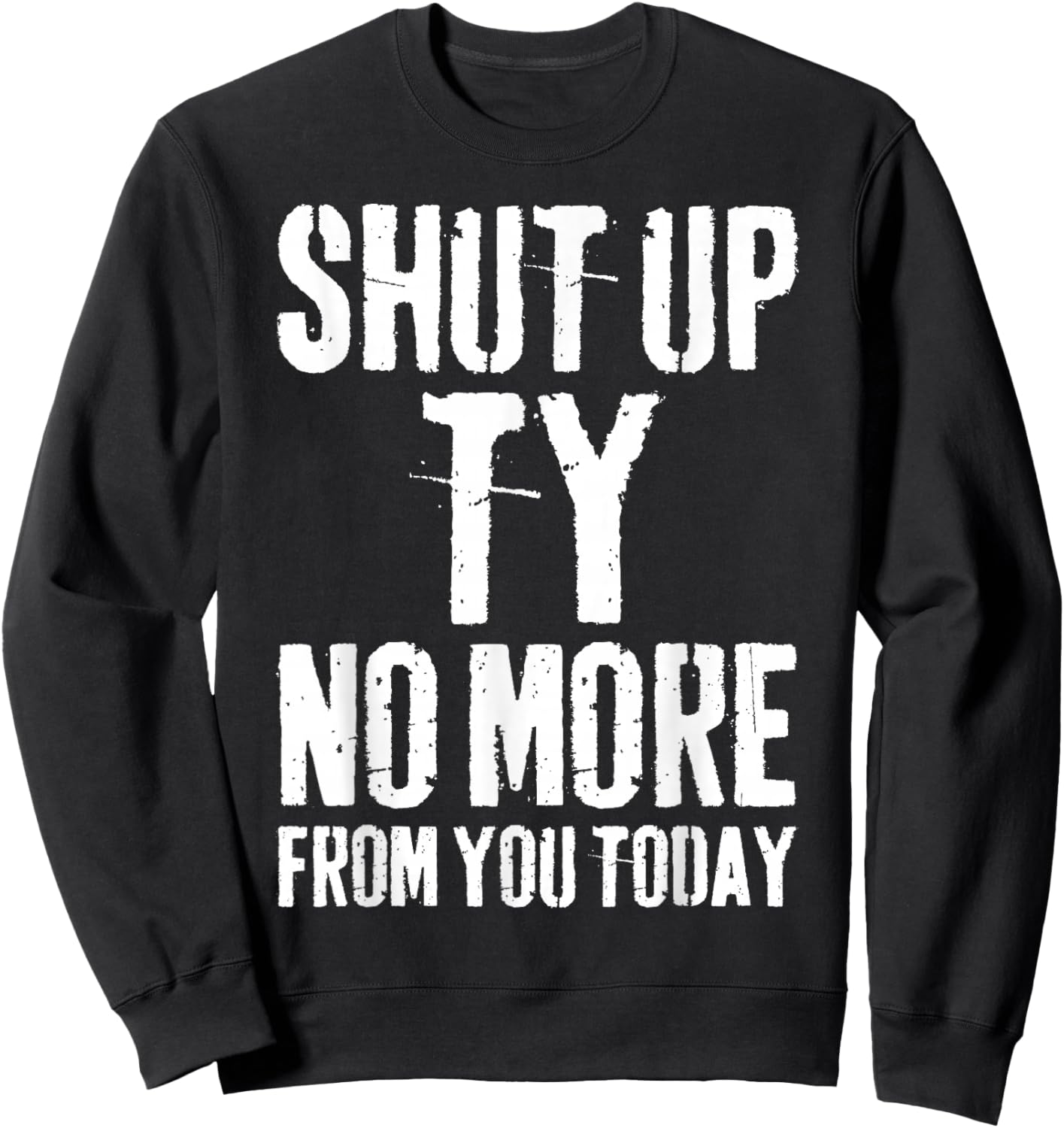 Funny Ty Name Shut Up Ty No More from You Today Sweatshirt - Sweatshirt | Black