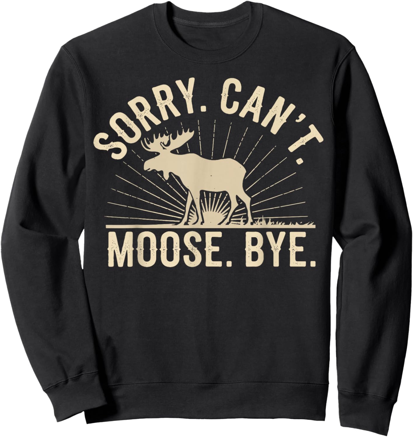 Sorry Can't Moose Bye Funny Moose Sweatshirt - Sweatshirt | Black