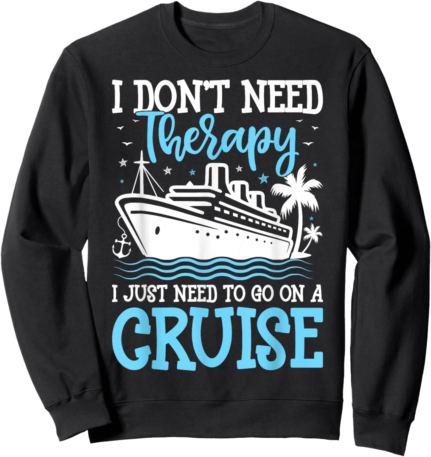 I Don't Need Therapy I Just Need to Go on a Cruise Cruising Sweatshirt - Sweatshirt | Black