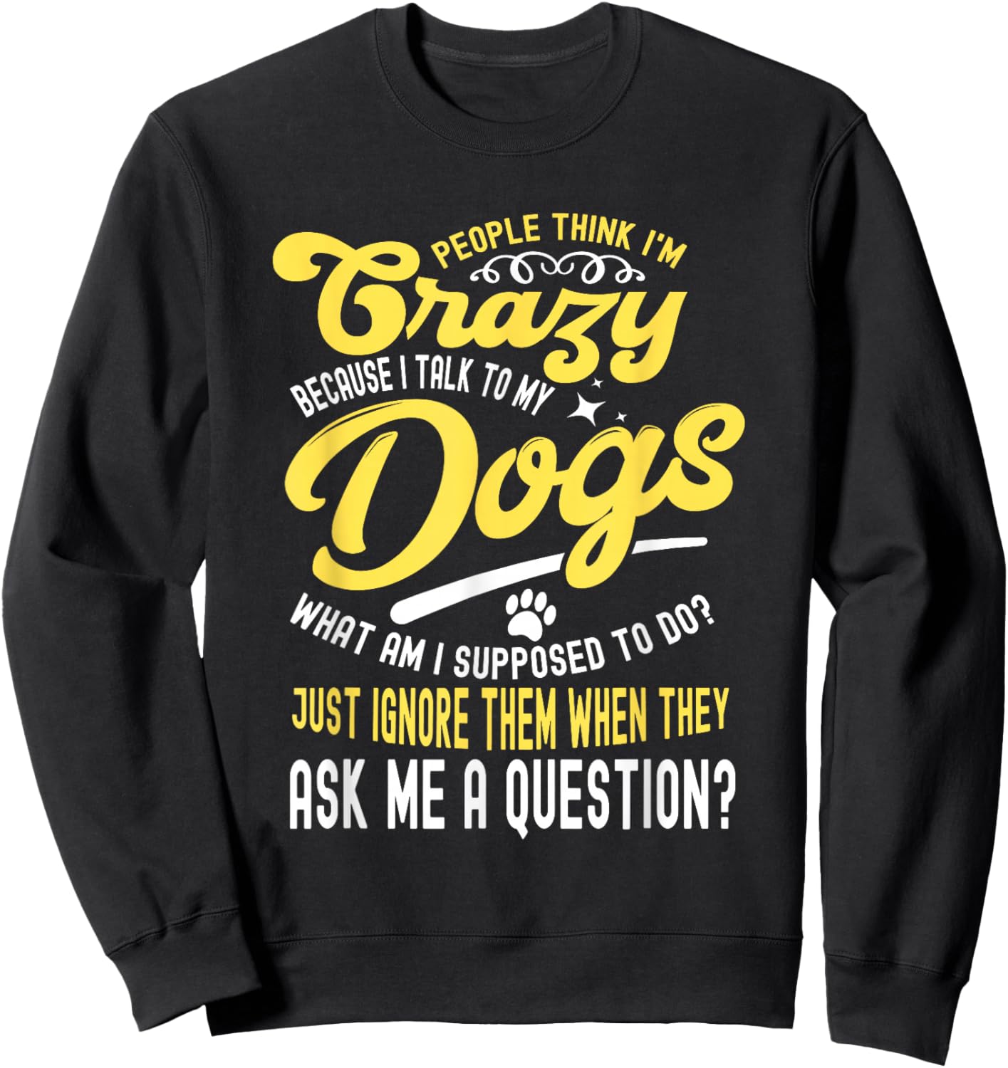 People Think I'm Crazy? I Talk to My Dogs, What Am I Suppose Sweatshirt - Sweatshirt | Black