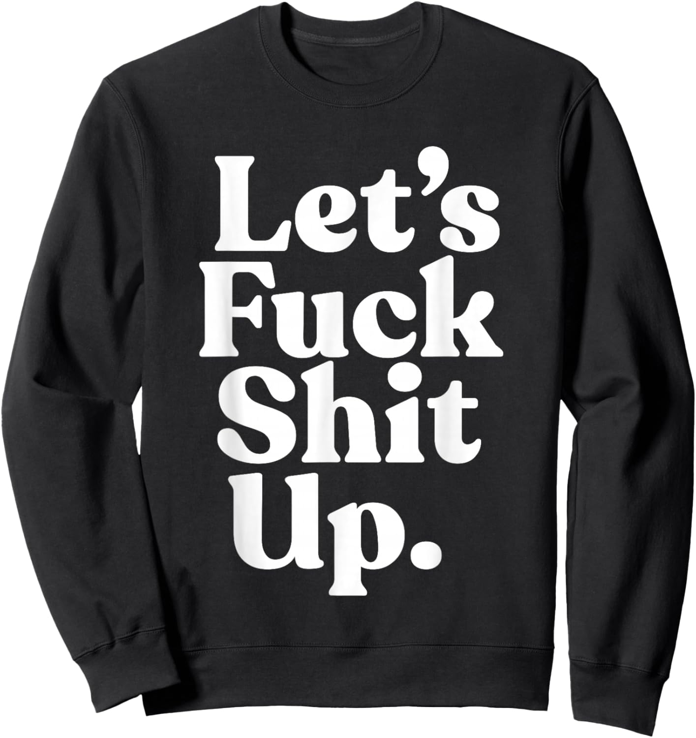 Let's Fck Shit Up Funny Sarcasm Sweatshirt - Sweatshirt | Black