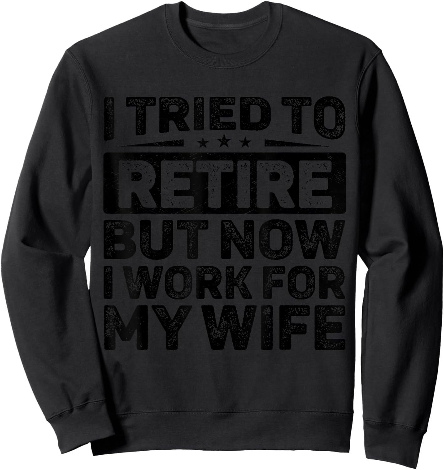 I Tried To Retire But Now I Work For My Wife Retirement Sweatshirt - Sweatshirt | Black