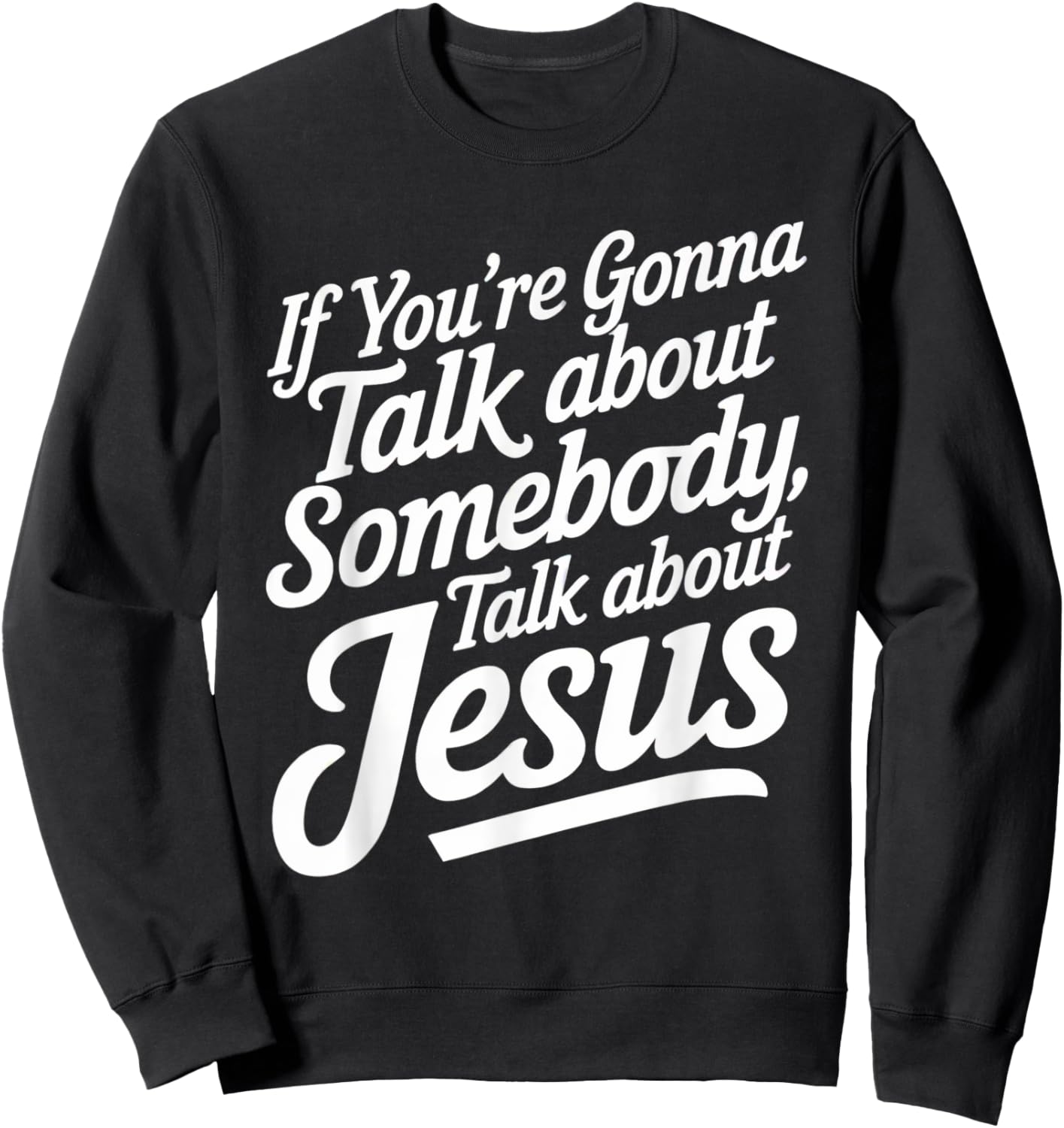 If You’re Gonna Talk About Somebody Today, Talk About Jesus Sweatshirt - Sweatshirt | Black