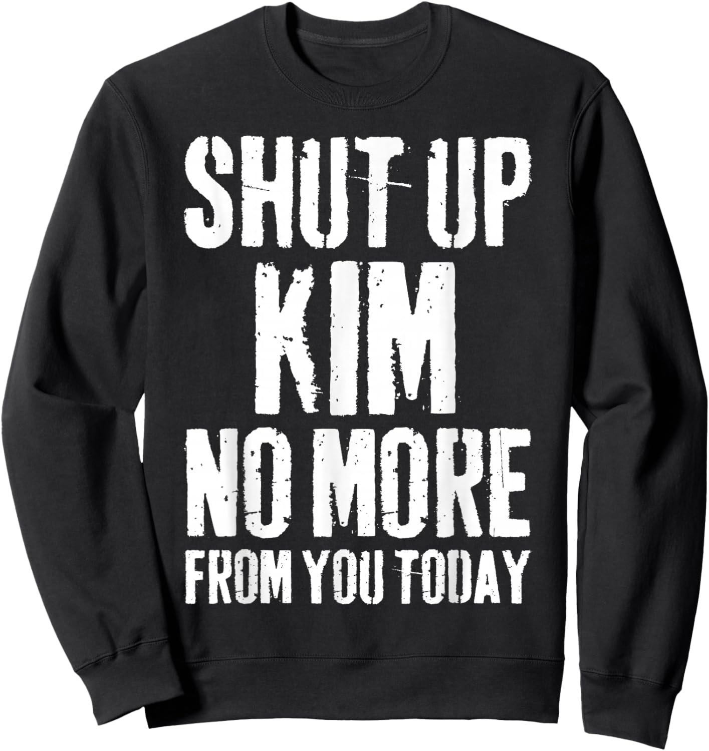 Funny Kim Name Shut Up Kim No More from You Today Sweatshirt - Sweatshirt | Black