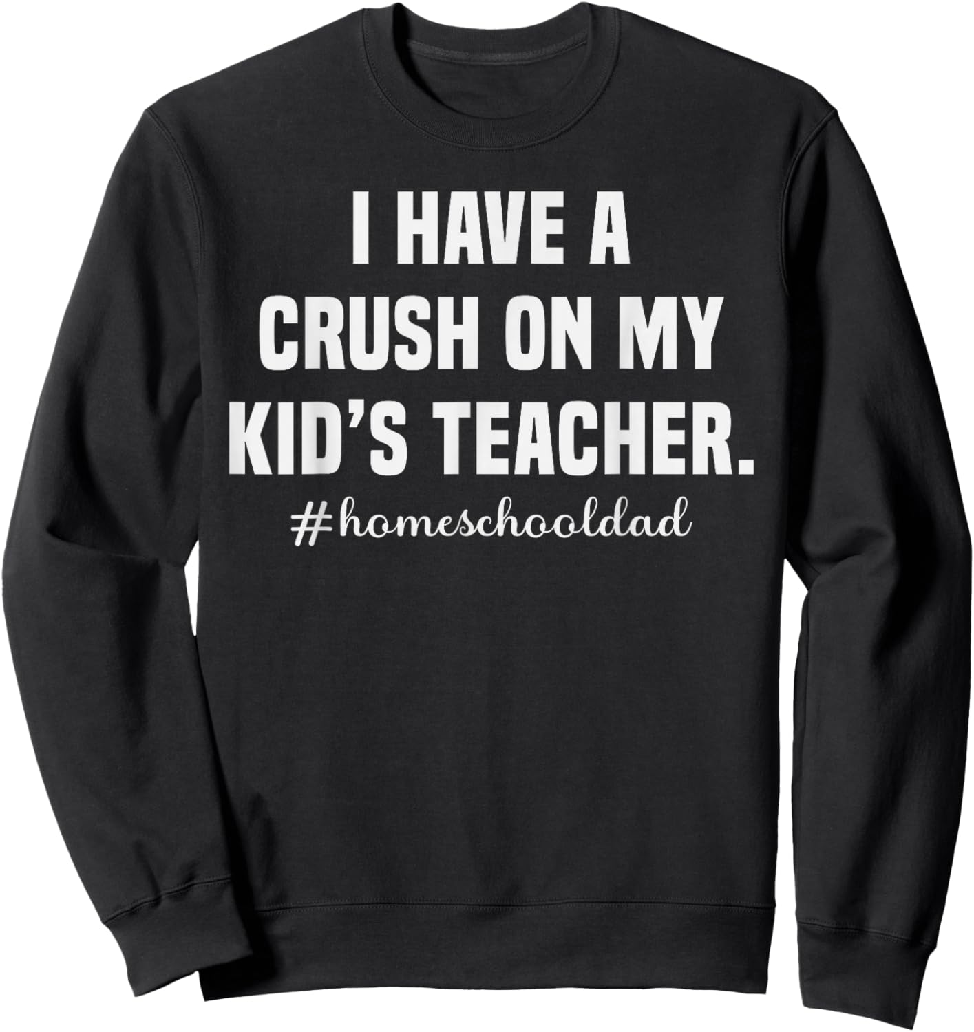 Homeschool Dad Crush On My Kid's Teacher Humor Sweatshirt - Sweatshirt | Black