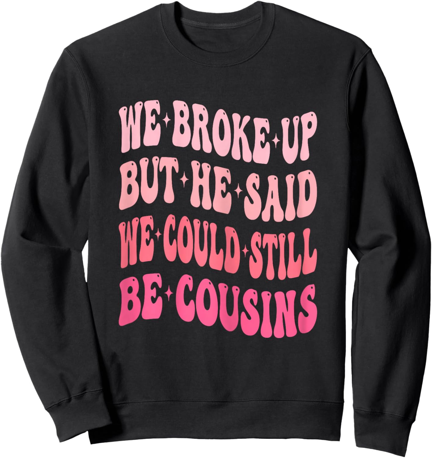We Broke Up But He Said We Could Still Be Cousins Funny Sweatshirt - Sweatshirt | Black