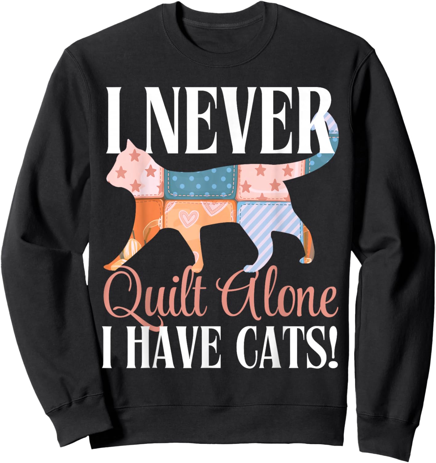 I Never Quilt Alone I Have Cats Sewing Quilter Quilting Sweatshirt - Sweatshirt | Black