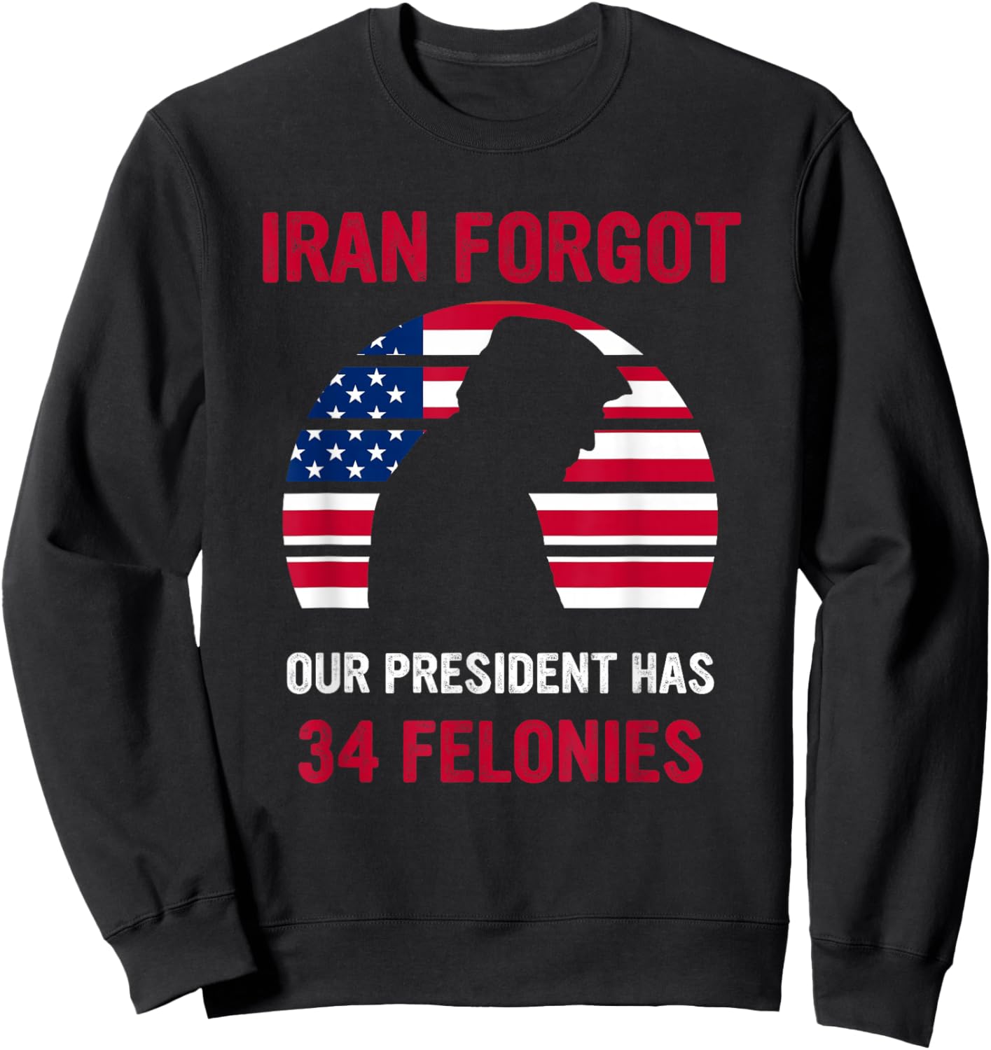 Iran Forgot Our President Has 34 Felonies Sweatshirt - Sweatshirt | Black