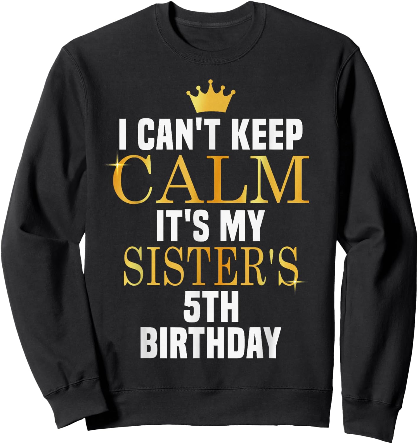 I Can't Keep Calm Its My Sister's 5th Birthday Golden Bday Sweatshirt - Sweatshirt | Black