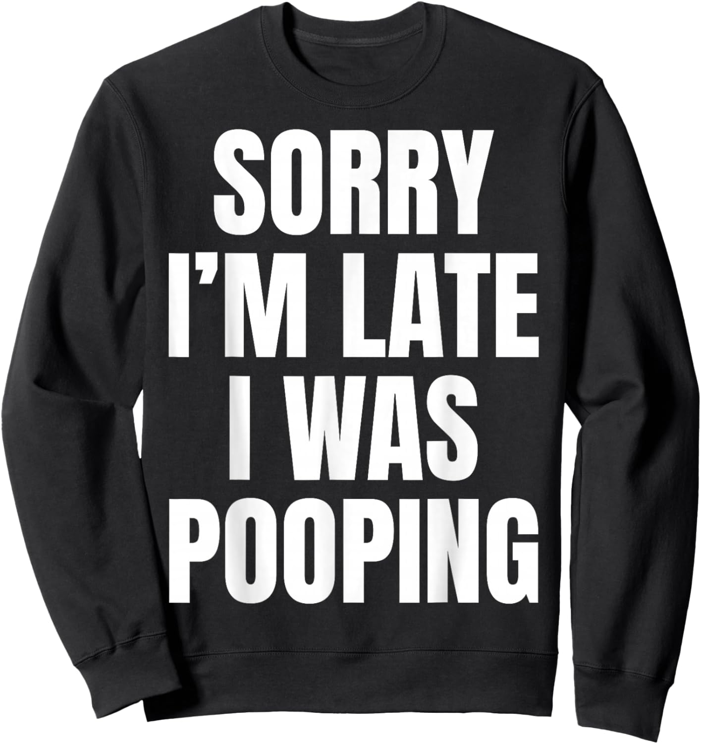 Sorry I'm Late I was Pooping Funny Humor Meme Sweatshirt - Sweatshirt | Black