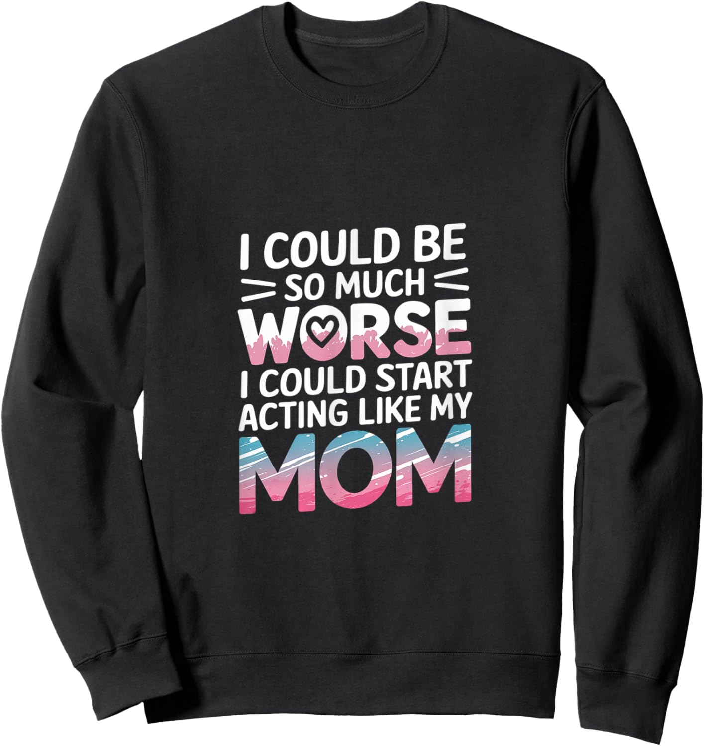 I Could Be So Much Worse I Could Act Like My Mom Sweatshirt - Sweatshirt | Black