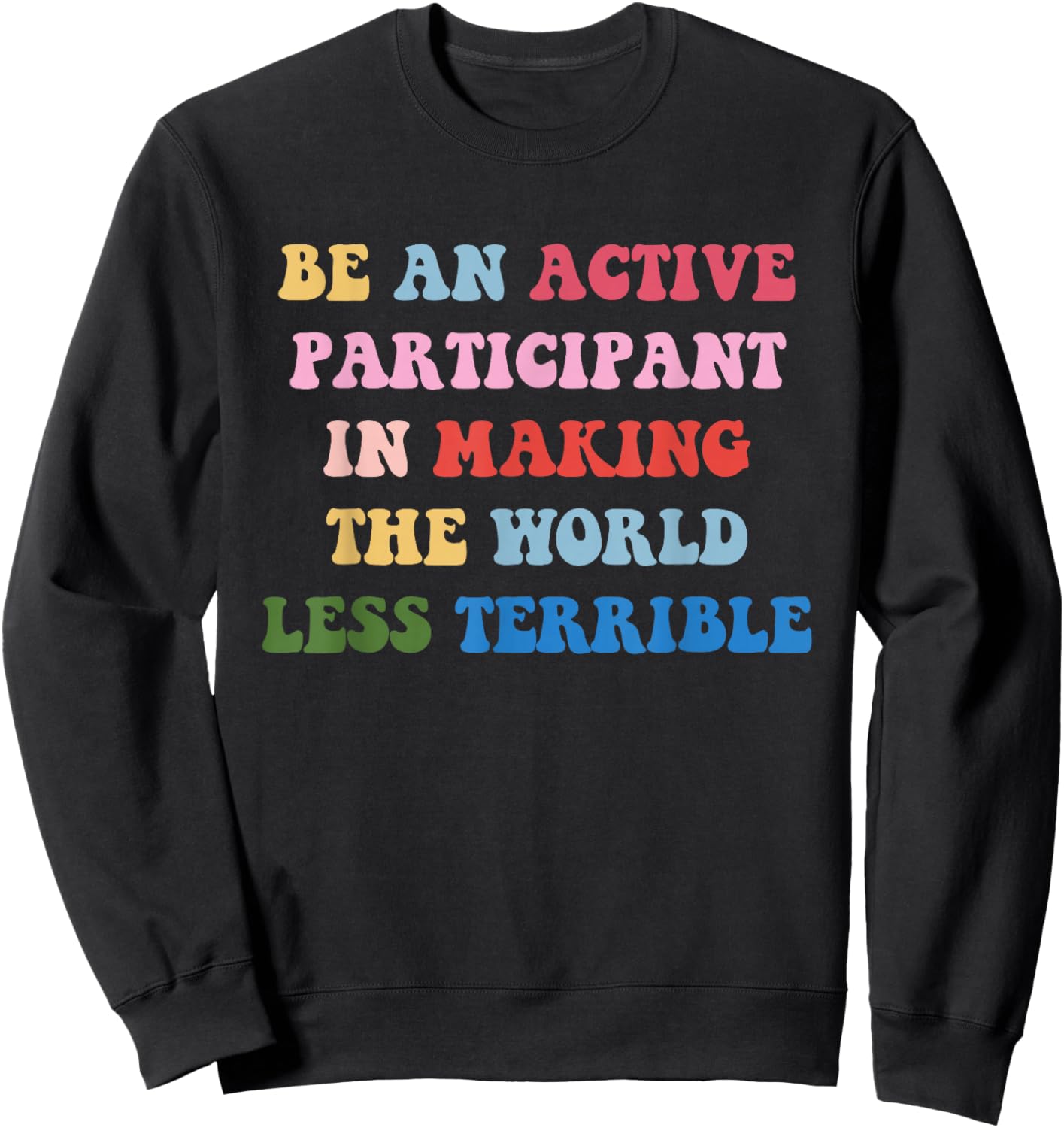 Be an Active Participant in Making The World Less Terrible Sweatshirt - Sweatshirt | Black