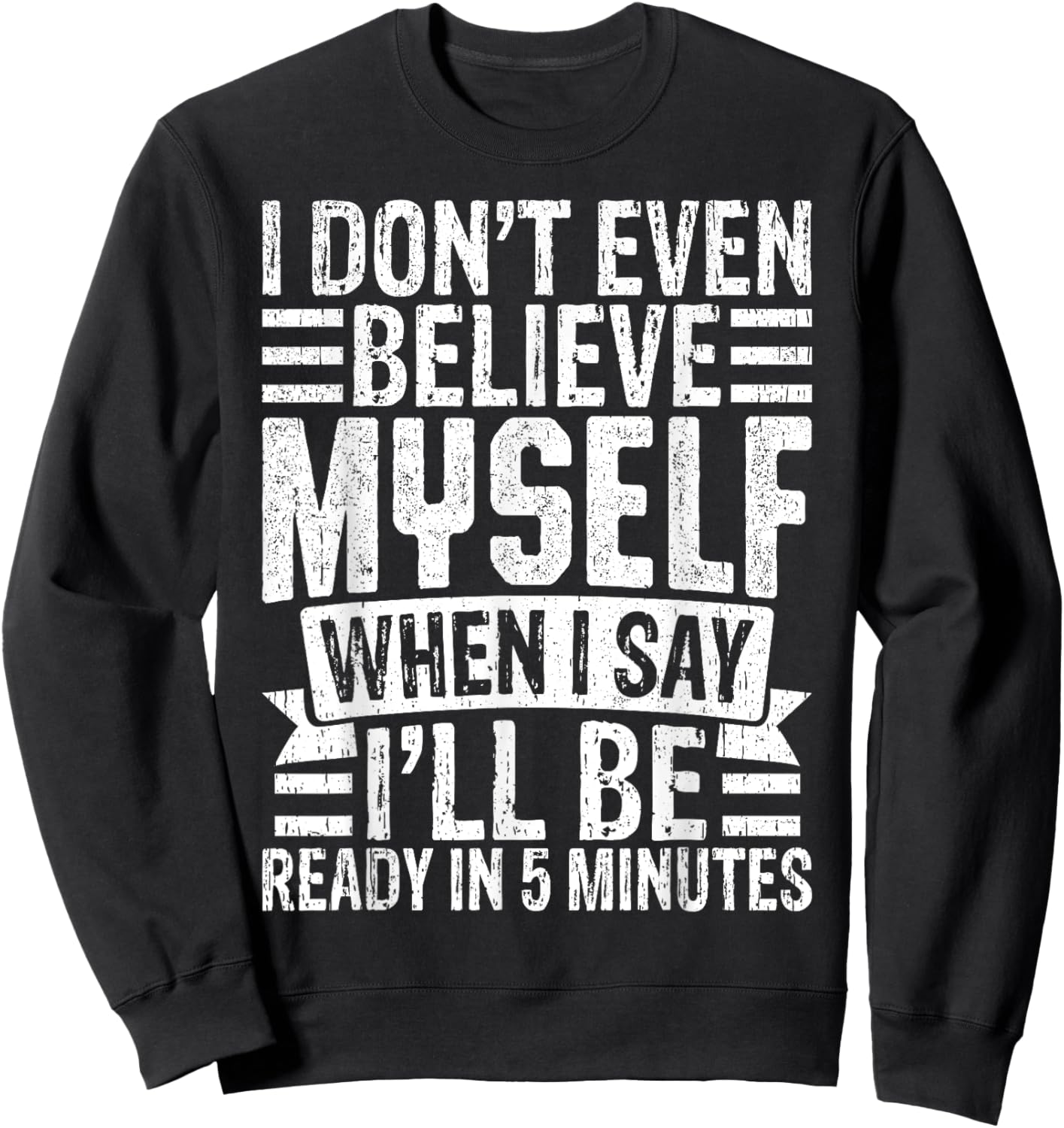 I Don’t Believe Myself When I Say I’ll Be Ready in 5 Minutes Sweatshirt - Sweatshirt | Black