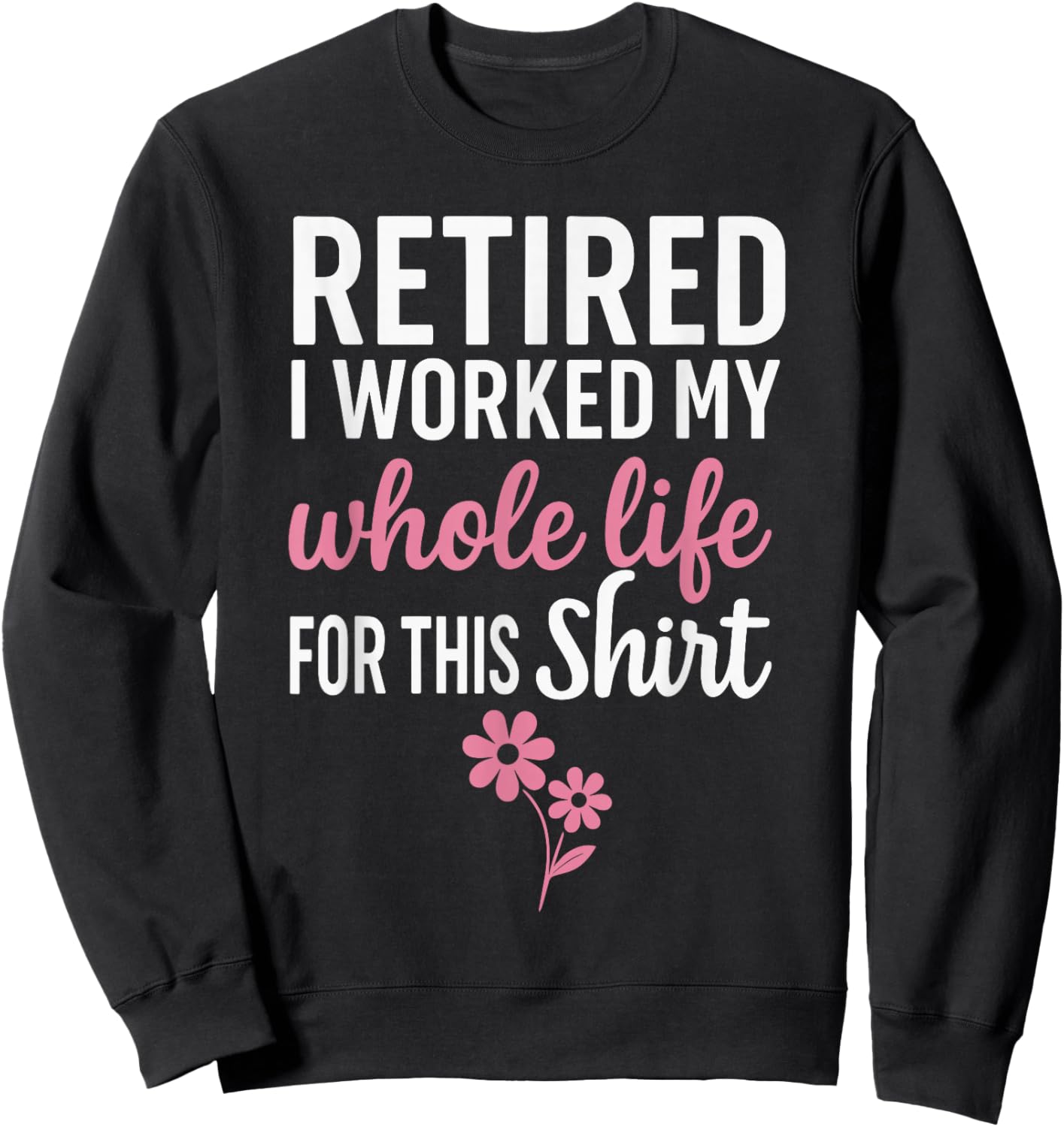Retirement Shirts , I Worked My Whole Life for This Sweatshirt - Sweatshirt | Black