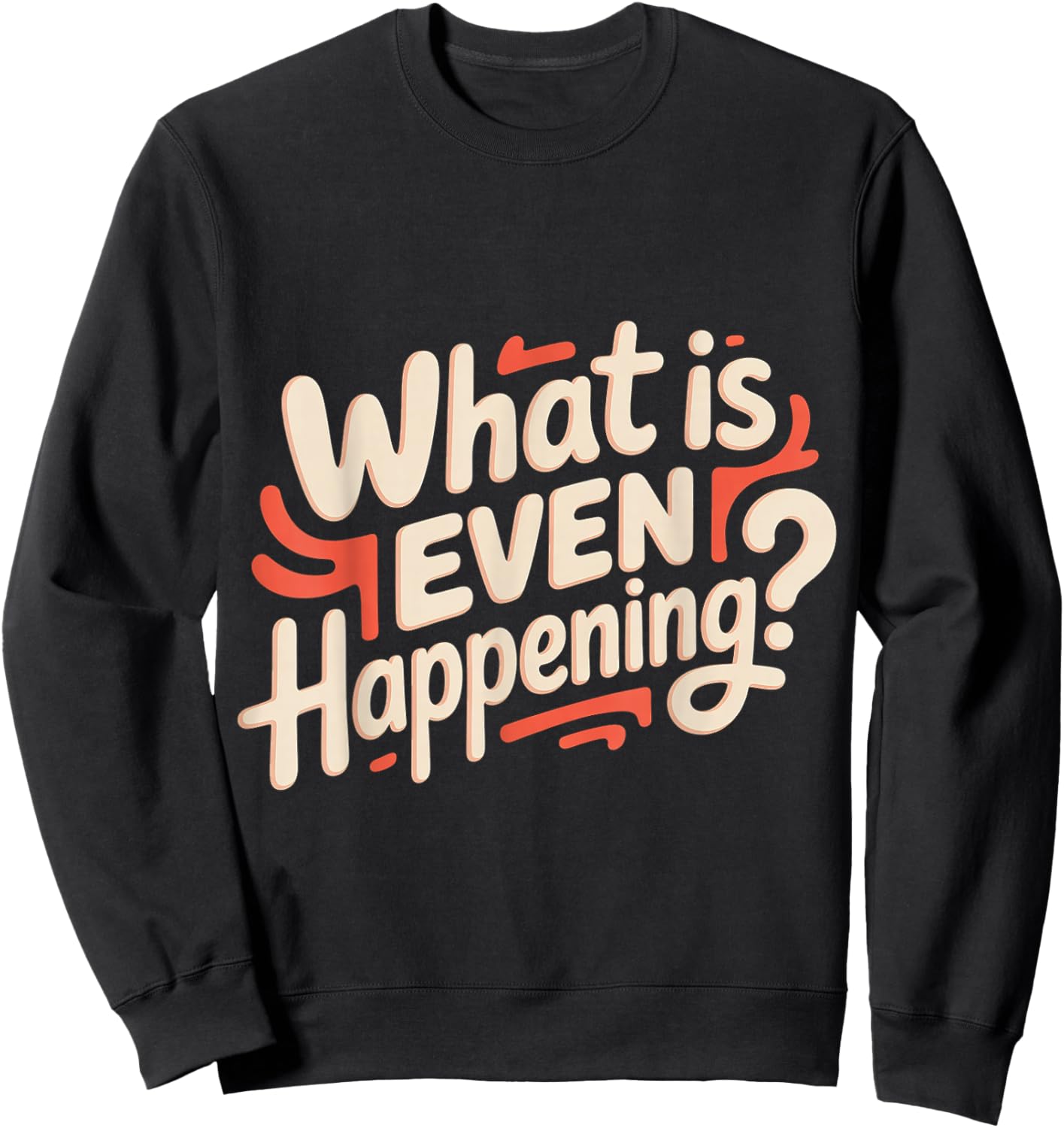 What is Even Happening Confused Sarcastic Random Sweatshirt - Sweatshirt | Black