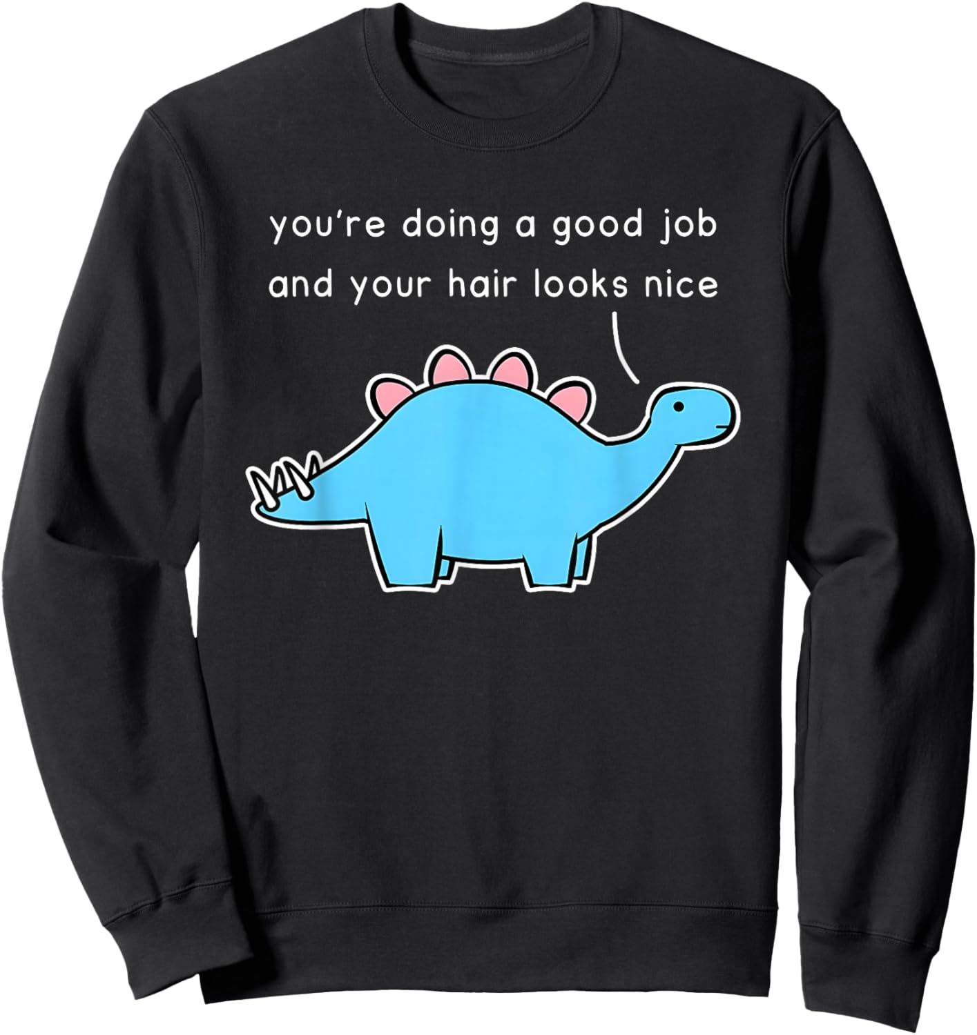 Dinosaur You’re Doing A Good Job And Your Hair Looks Nice Sweatshirt - Sweatshirt | Black
