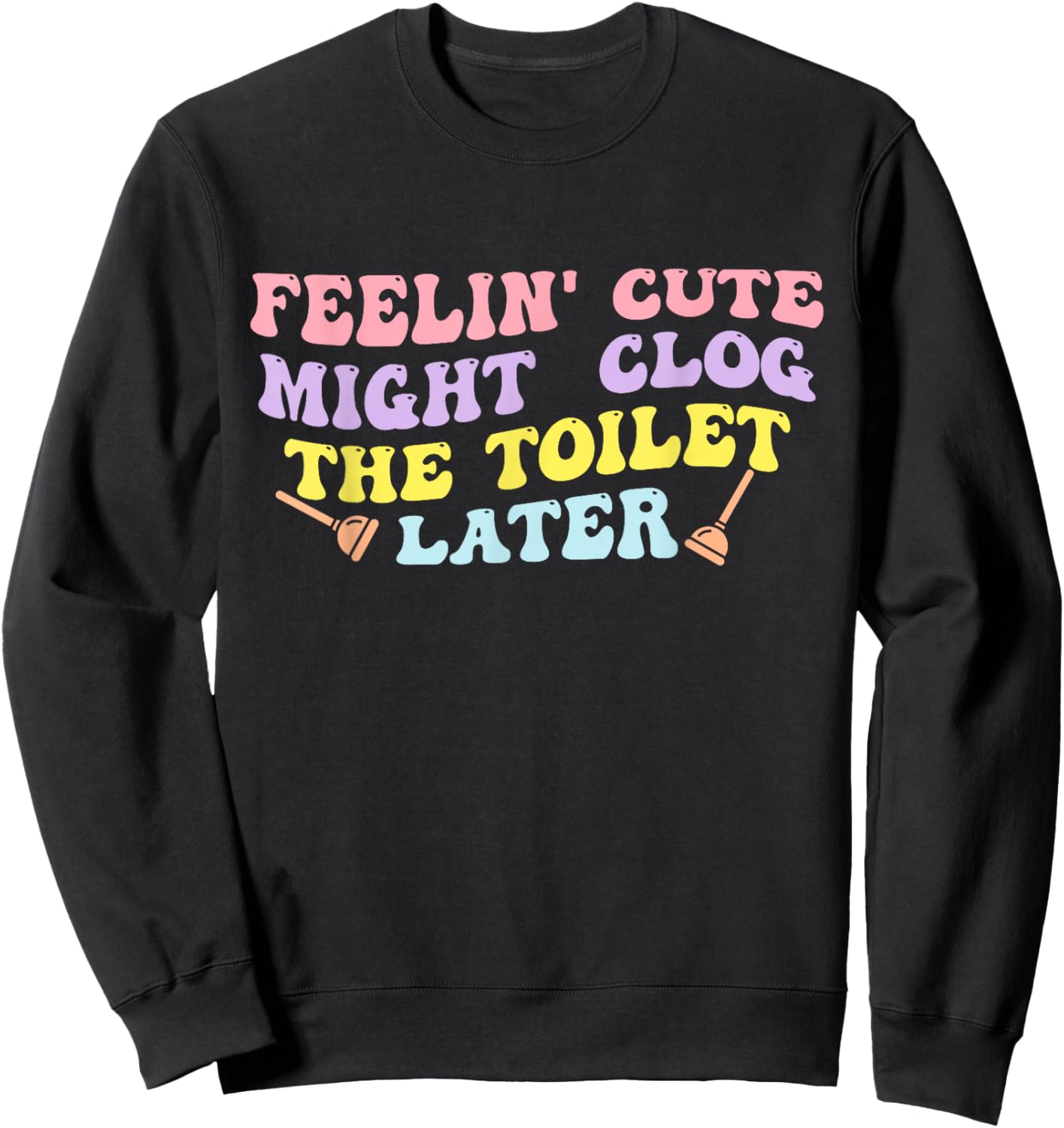 Feelin' Cute Might Clog The Toilet Later Groovy Quote Sweatshirt - Sweatshirt | Black