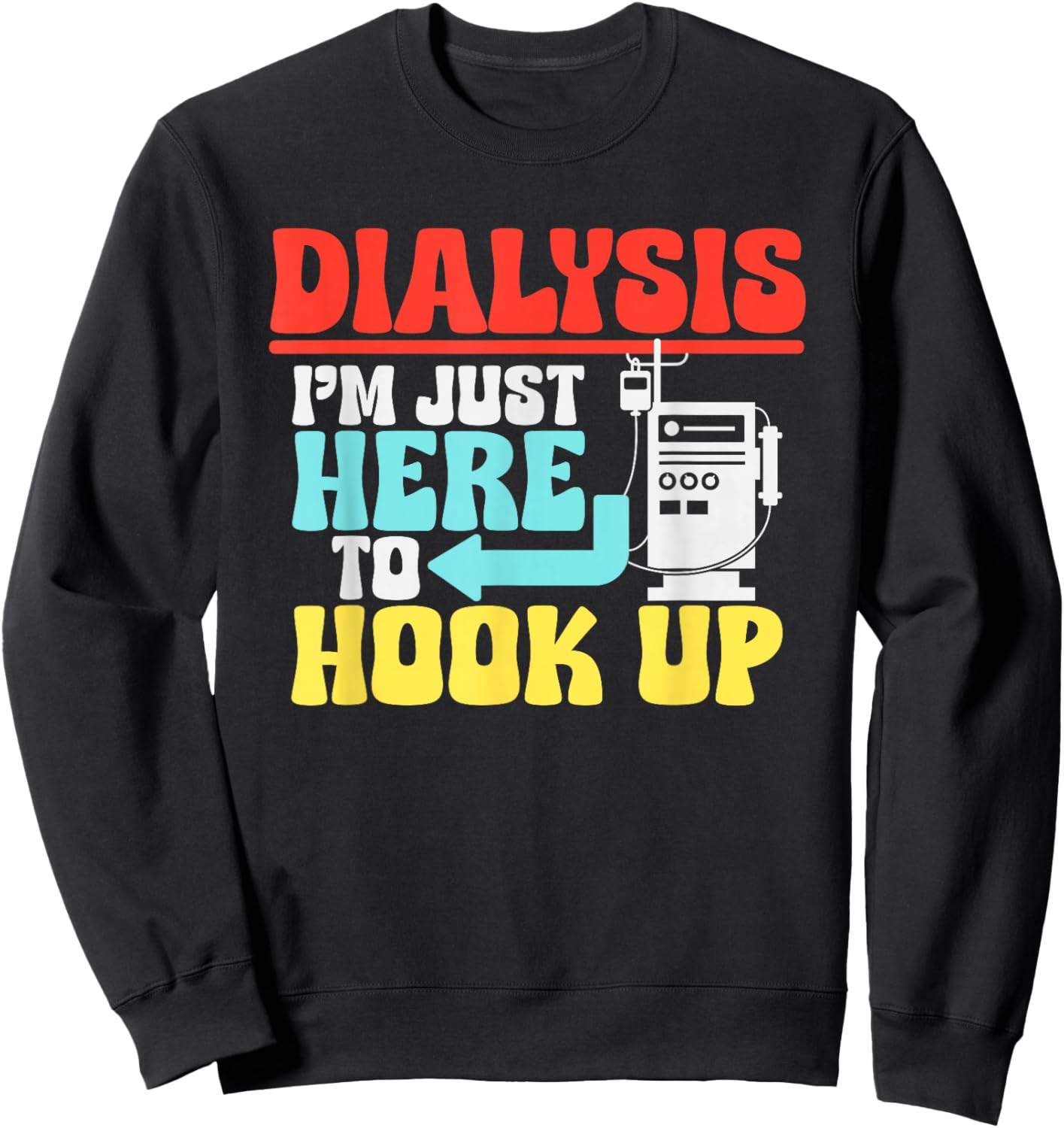 Dialysis I'm Just Here To Hook Up a Funny Dialysis Sweatshirt - Sweatshirt | Black