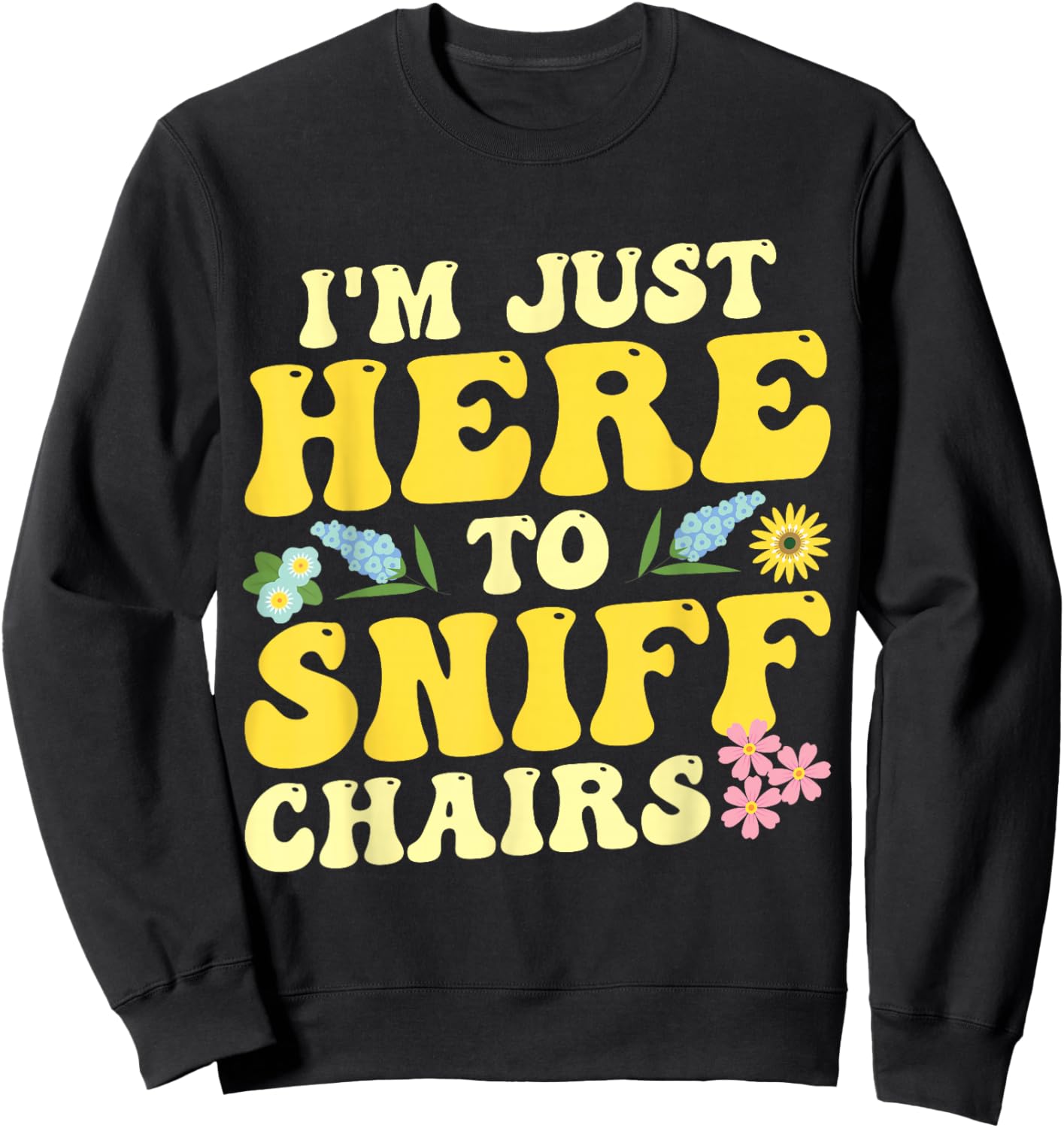 I'm Just Here To Sniff Chairs Adult Humor Flower Sweatshirt - Sweatshirt | Black