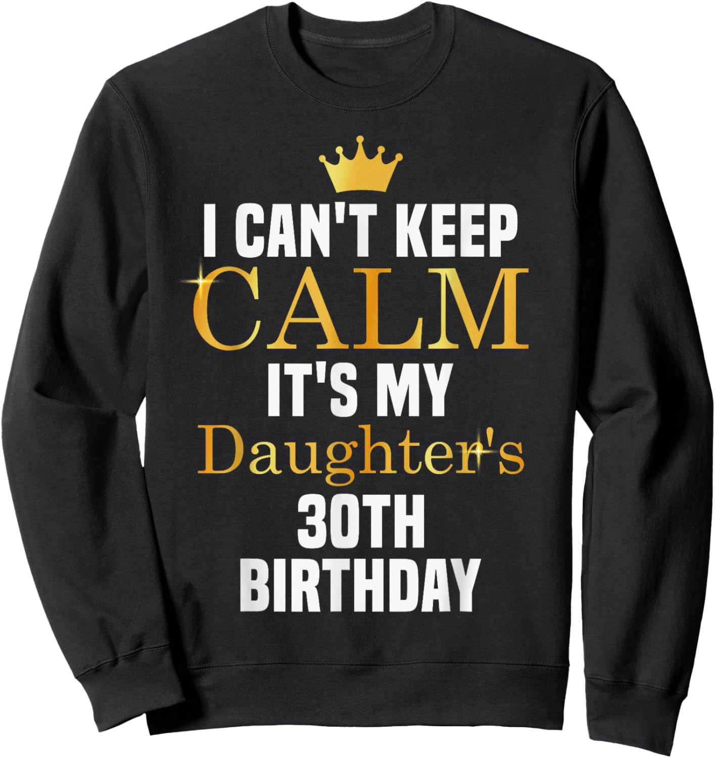 I Can't Keep Calm It's My Daughter's 30th Birthday Sweatshirt - Sweatshirt | Black