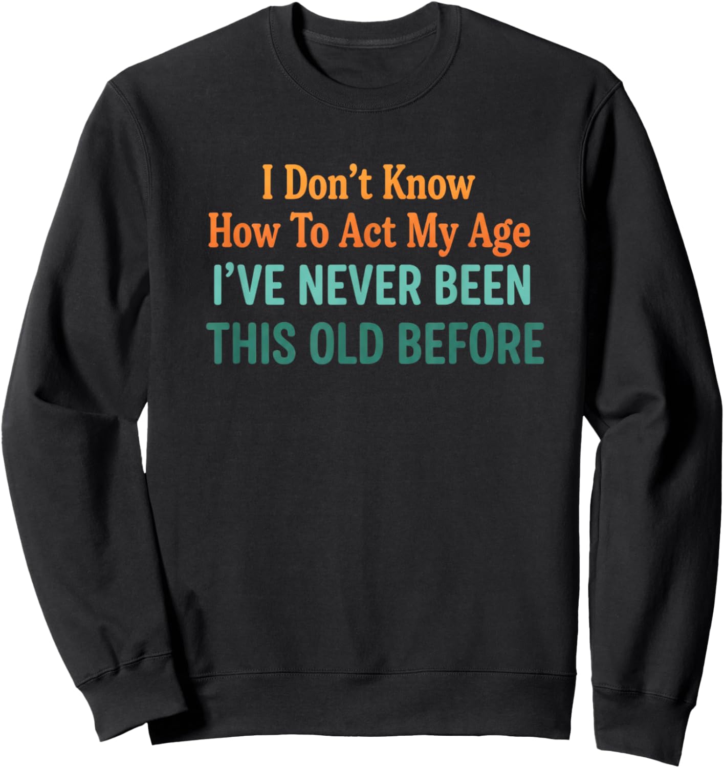 Birthday Funny Birthday Saying, I've Never Been This Old BE Sweatshirt - Sweatshirt | Black