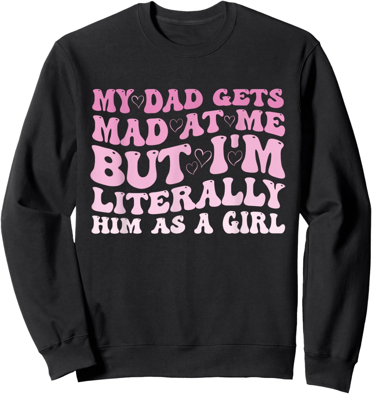 Funny My Dad Gets Mad at Me But I'm Literally Him As A Girl Sweatshirt - Sweatshirt | Black