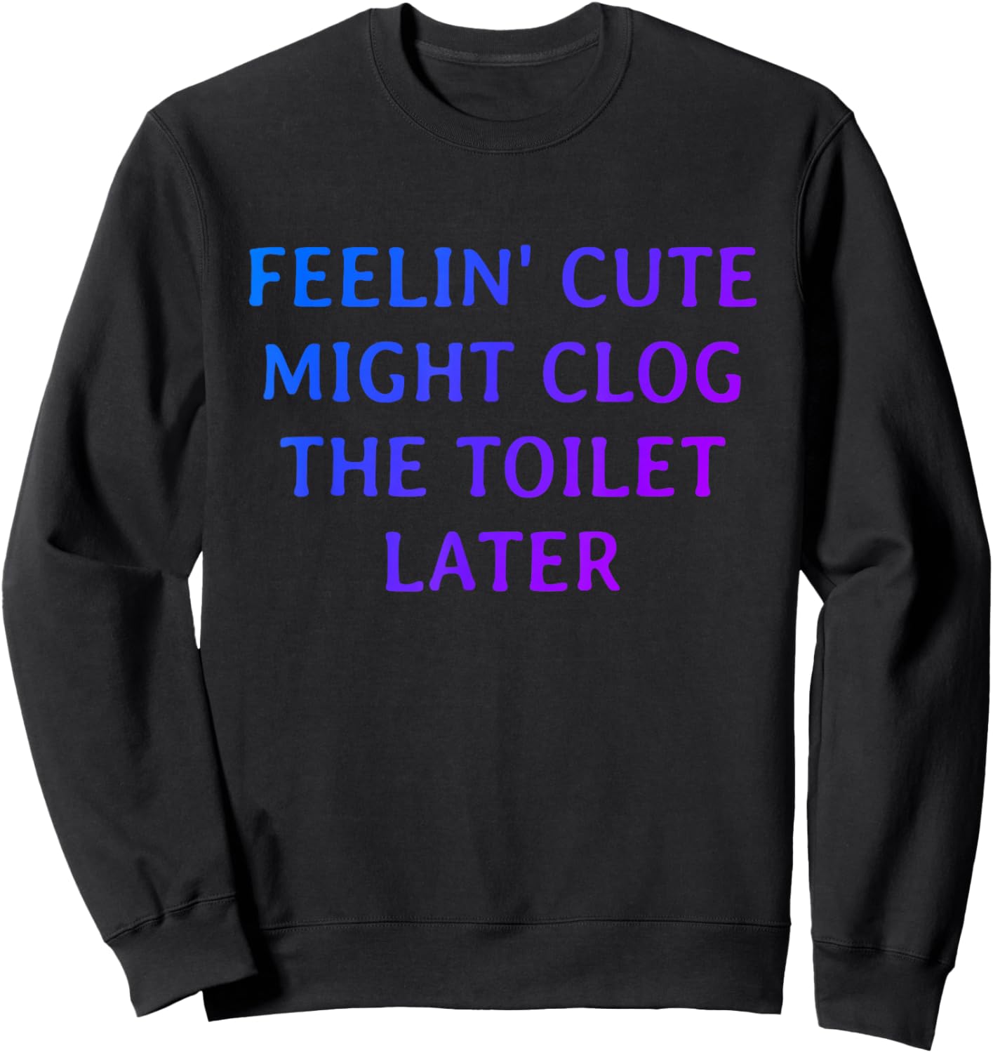 Funny Feelin' Cute Might Clog The Toilet Later Sweatshirt - Sweatshirt | Black